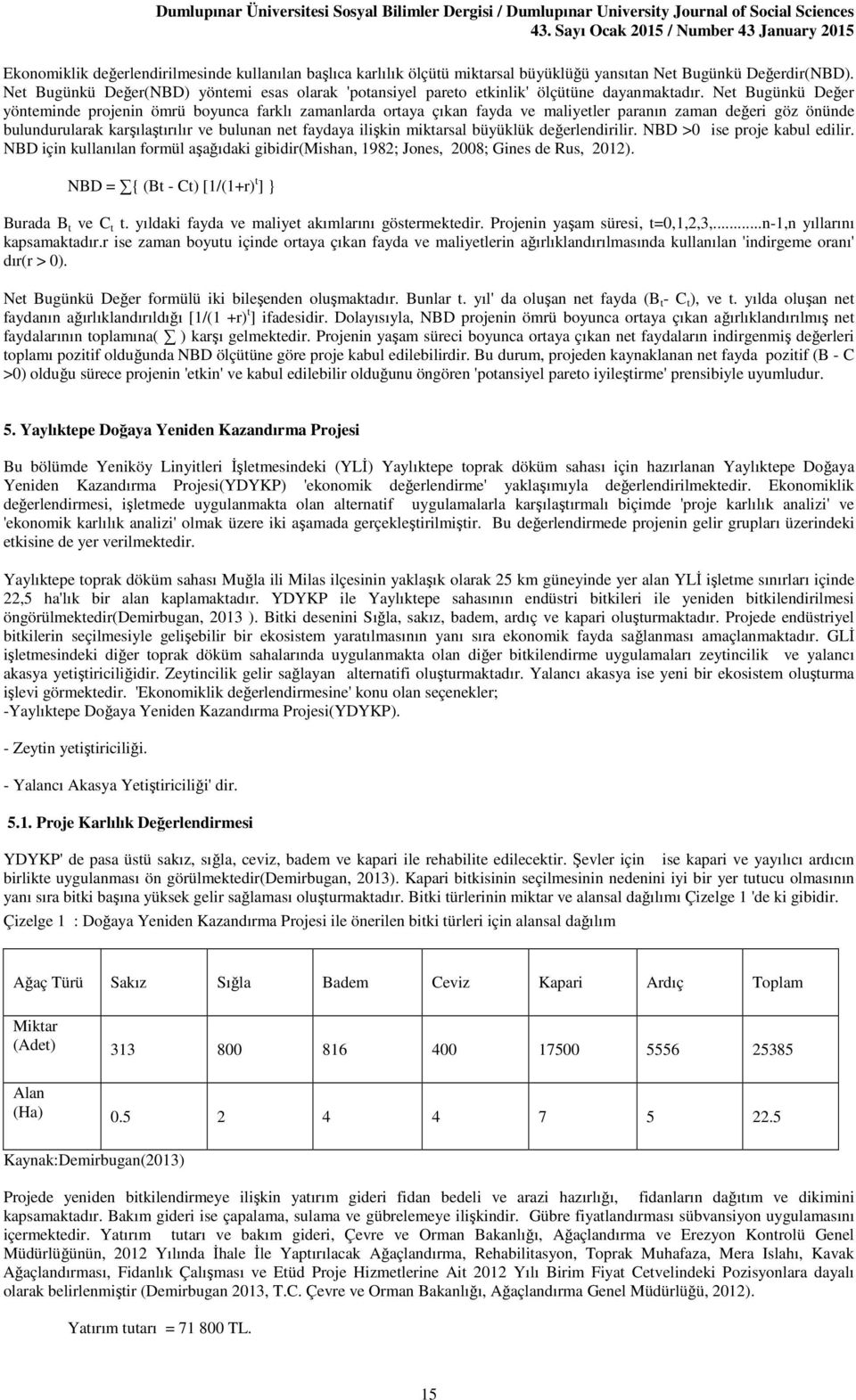 Net Bugünkü Değer yönteminde projenin ömrü boyunca farklı zamanlarda ortaya çıkan fayda ve maliyetler paranın zaman değeri göz önünde bulundurularak karşılaştırılır ve bulunan net faydaya ilişkin