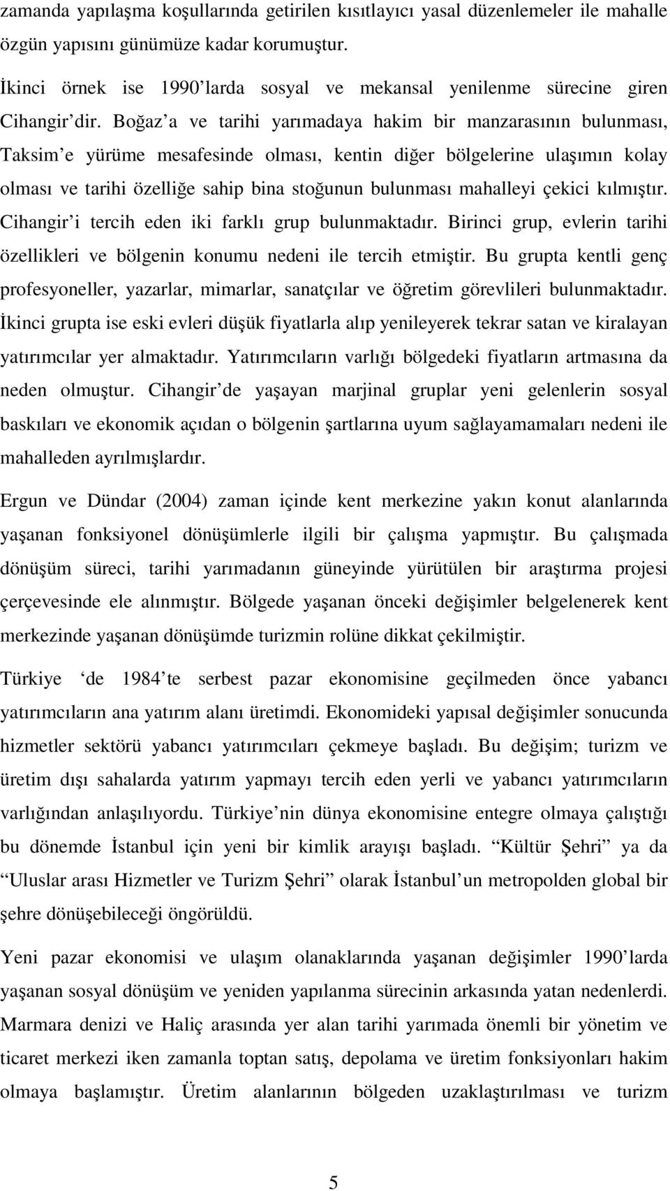 Boaz a ve tarihi yarımadaya hakim bir manzarasının bulunması, Taksim e yürüme mesafesinde olması, kentin dier bölgelerine ulaımın kolay olması ve tarihi özellie sahip bina stounun bulunması mahalleyi