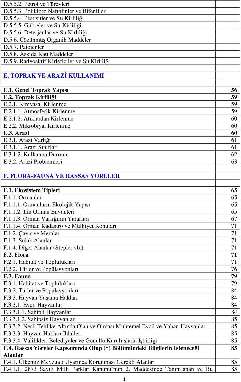 2.1.1. Atmosferik Kirlenme 59 E.2.1.2. Atıklardan Kirlenme 60 E.2.2. Mikrobiyal Kirlenme 60 E.3. Arazi 60 E.3.1. Arazi Varlığı 61 E.3.1.1. Arazi Sınıfları 61 E.3.1.2. Kullanma Durumu 62 E.3.2. Arazi Problemleri 63 F.