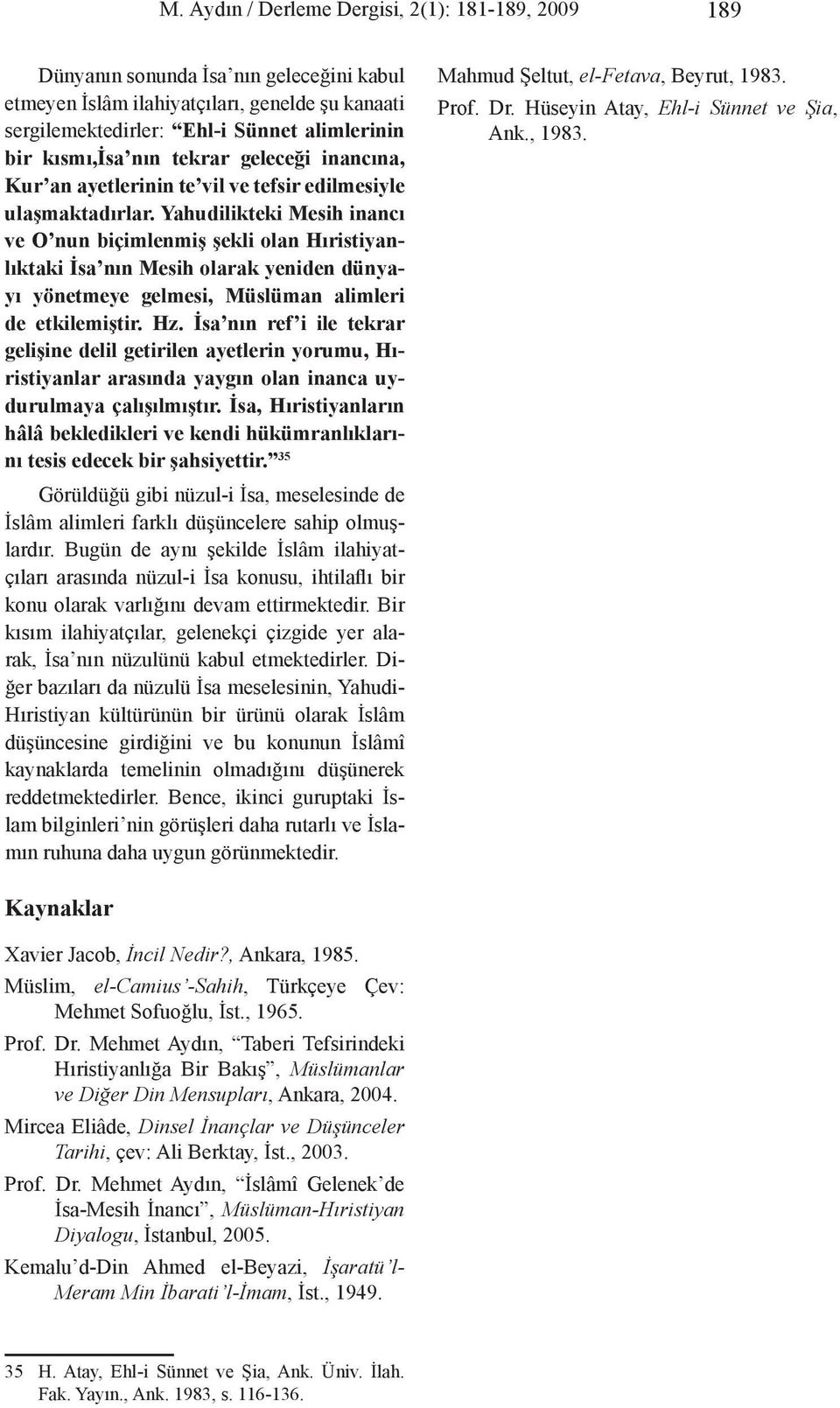 Yahudilikteki Mesih inancı ve O nun biçimlenmiş şekli olan Hıristiyanlıktaki İsa nın Mesih olarak yeniden dünyayı yönetmeye gelmesi, Müslüman alimleri de etkilemiştir. Hz.