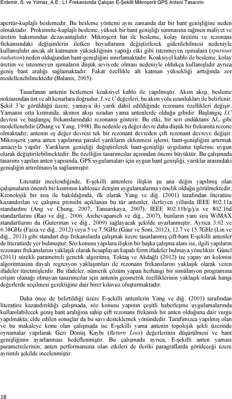 Mikroşerit hat ile besleme, kolay üretimi ve rezonans frekansındaki değişimlerin iletken boyutlarının değiştirilerek giderilebilmesi nedeniyle kullanışlıdır ancak alt katmanın yüksekliğinin yaptığı