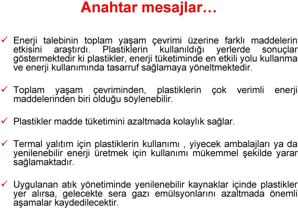 Toplam yaşam çevriminden, plastiklerin çok verimli enerji maddelerinden biri olduğu söylenebilir. Plastikler madde tüketimini azaltmada kolaylık sağlar.