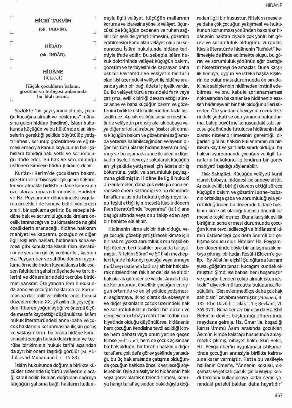 İslam hukukunda küçüğün ve bu hükümde olan kimselerin gerektiği şekilde büyütülüp yetiştirilmesi, korun up gözetilmesi ve eğitilmesi amacyla kanun koyucunun belli şahslara tandğ hak, yetki ve