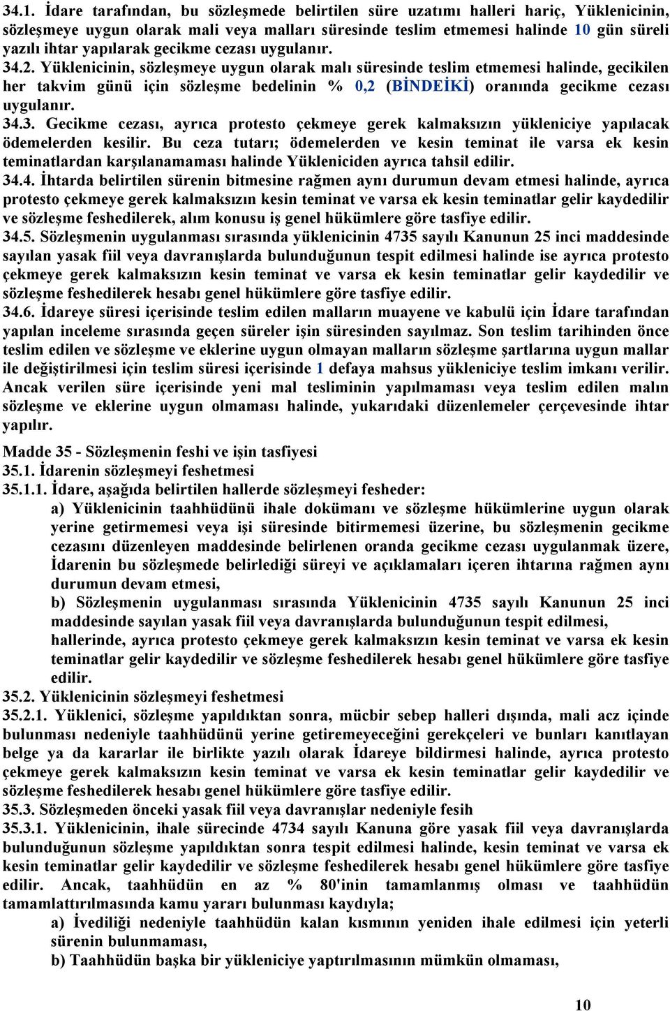 Yüklenicinin, sözleşmeye uygun olarak malı süresinde teslim etmemesi halinde, gecikilen her takvim günü için sözleşme bedelinin % 0,2 (BİNDEİKİ) oranında gecikme cezası uygulanır. 34