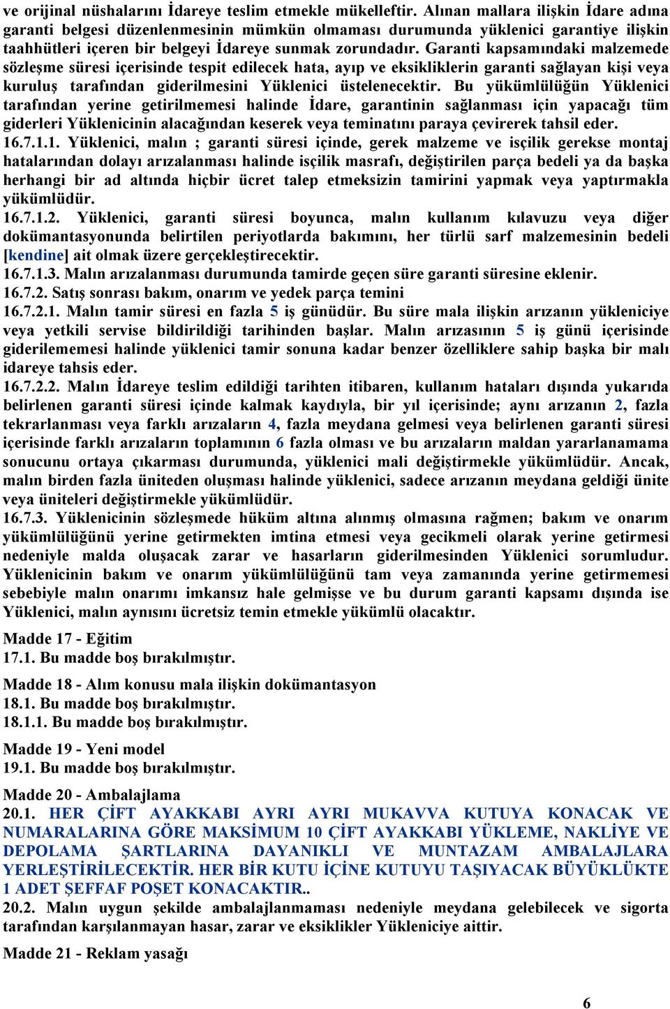 Garanti kapsamındaki malzemede sözleşme süresi içerisinde tespit edilecek hata, ayıp ve eksikliklerin garanti sağlayan kişi veya kuruluş tarafından giderilmesini Yüklenici üstelenecektir.