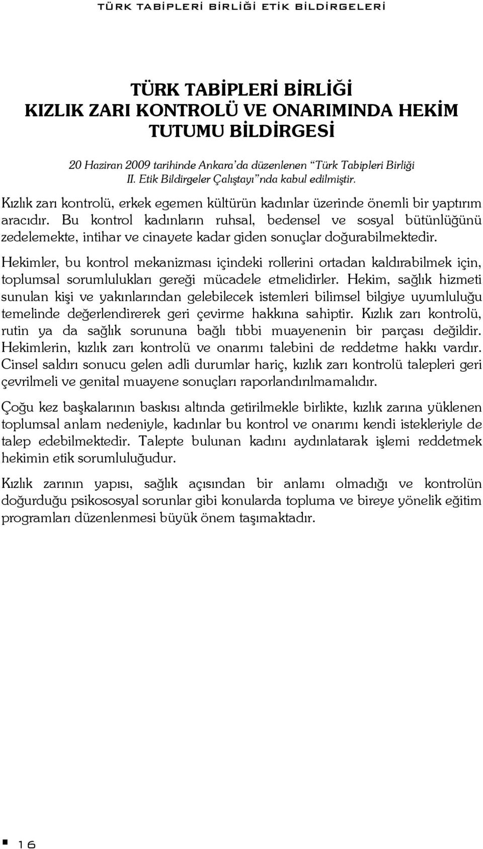 Bu kontrol kadınların ruhsal, bedensel ve sosyal bütünlüğünü zedelemekte, intihar ve cinayete kadar giden sonuçlar doğurabilmektedir.