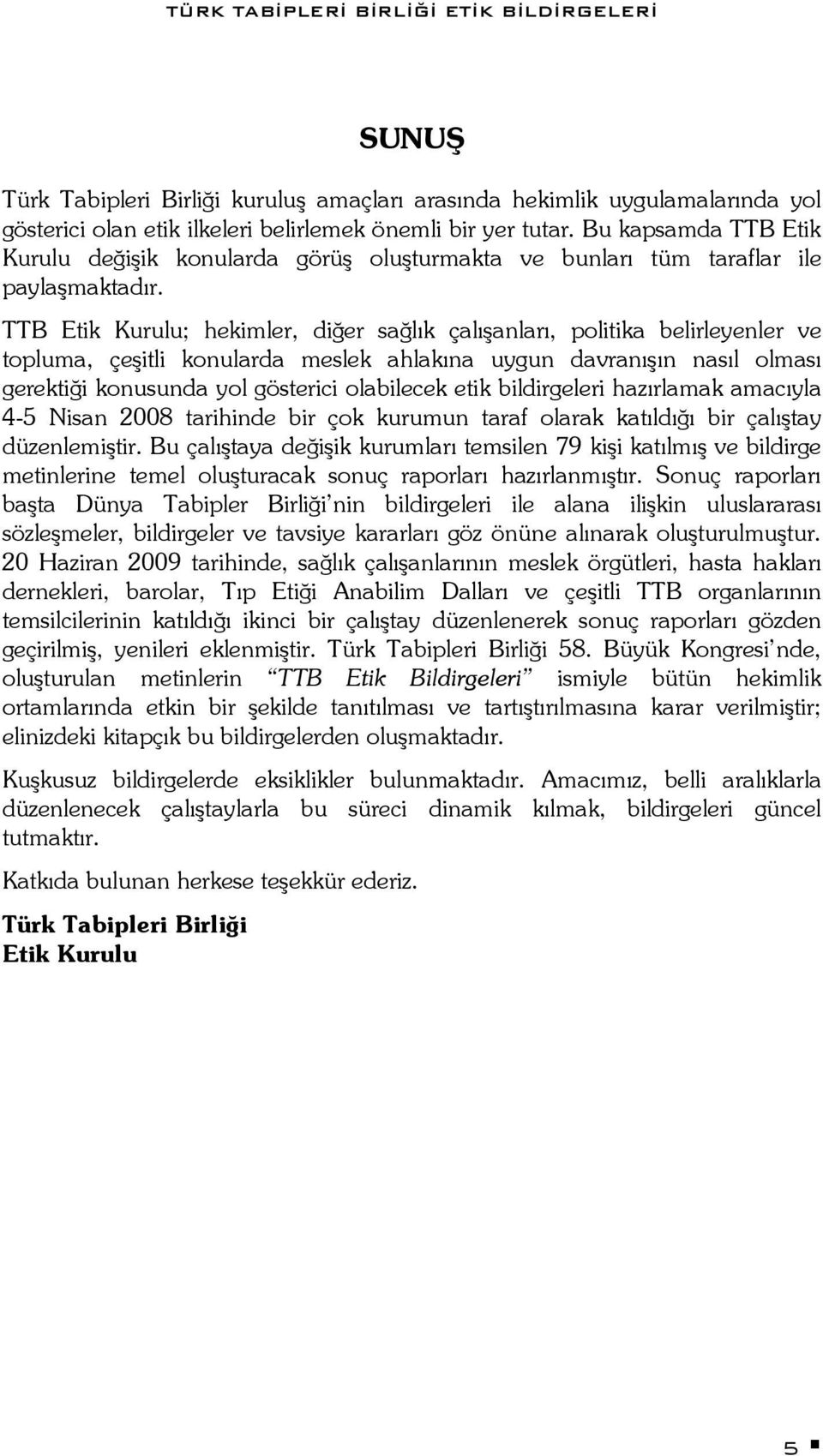 TTB Etik Kurulu; hekimler, diğer sağlık çalışanları, politika belirleyenler ve topluma, çeşitli konularda meslek ahlakına uygun davranışın nasıl olması gerektiği konusunda yol gösterici olabilecek