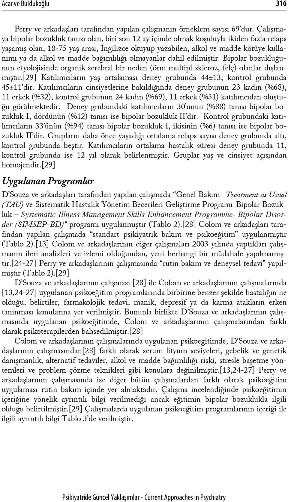 alkol ve madde bağımlılığı olmayanlar dahil edilmiştir. Bipolar bozukluğunun etyolojisinde organik serebral bir neden (örn: multipl skleroz, felç) olanlar dışlanmıştır.