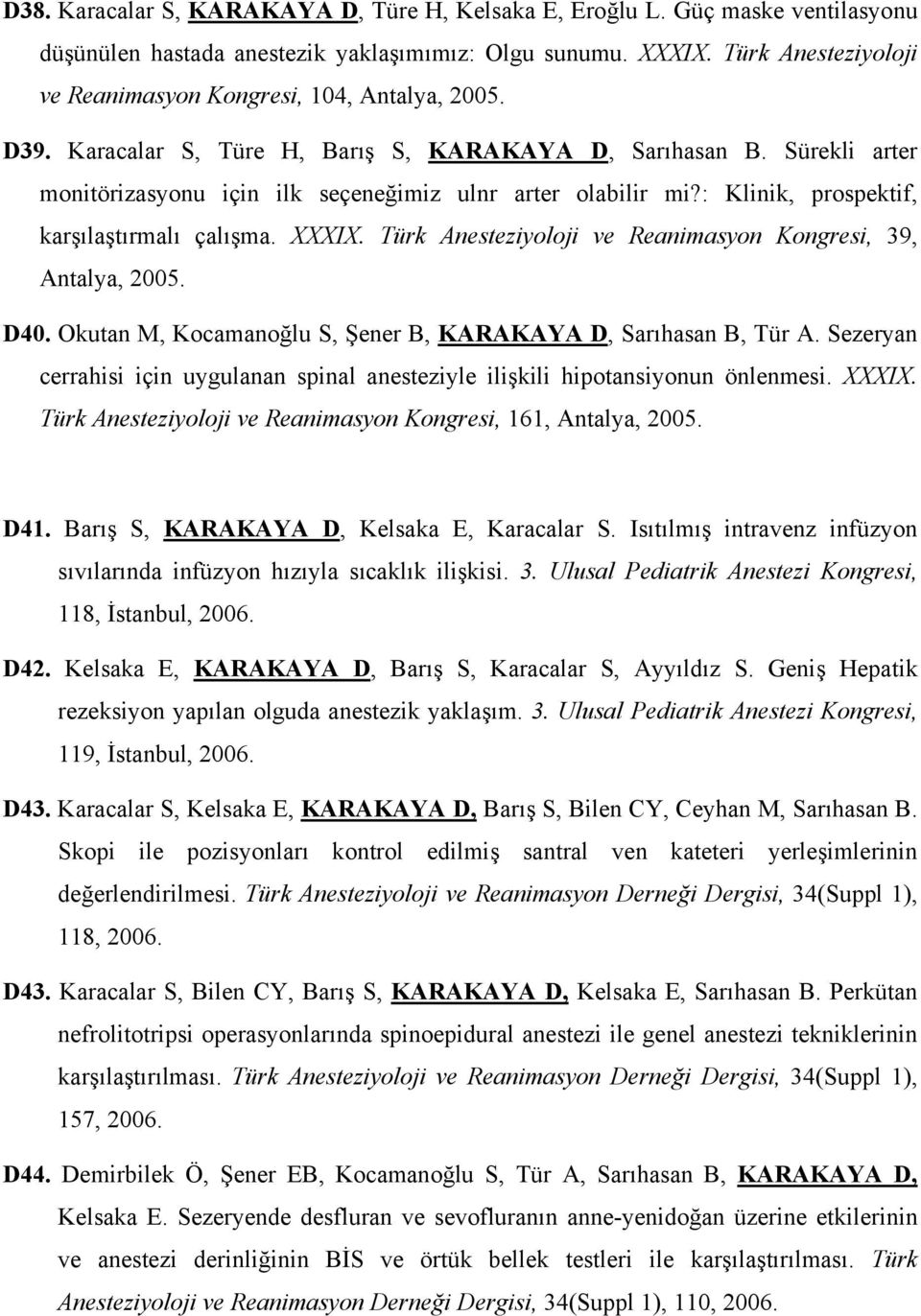 : Klinik, prospektif, karşılaştırmalı çalışma. XXXIX. Türk Anesteziyoloji ve Reanimasyon Kongresi, 39, Antalya, 2005. D40. Okutan M, Kocamanoğlu S, Şener B, KARAKAYA D, Sarıhasan B, Tür A.