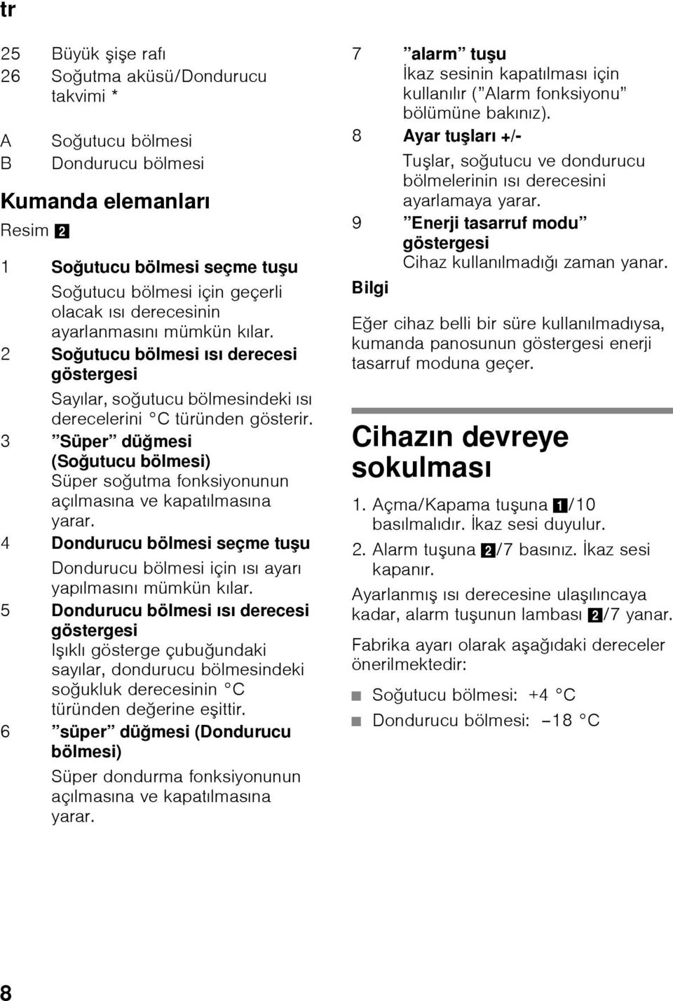 3 Süper düğmesi (Soğutucu bölmesi) Süper soğutma fonksiyonunun açılmasına ve kapatılmasına yarar. 4 Dondurucu bölmesi seçme tuşu Dondurucu bölmesi için ısı ayarı yapılmasını mümkün kılar.