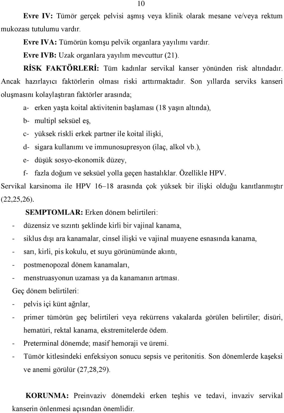 Son yıllarda serviks kanseri oluşmasını kolaylaştıran faktörler arasında; a- erken yaşta koital aktivitenin başlaması (18 yaşın altında), b- multipl seksüel eş, c- yüksek riskli erkek partner ile