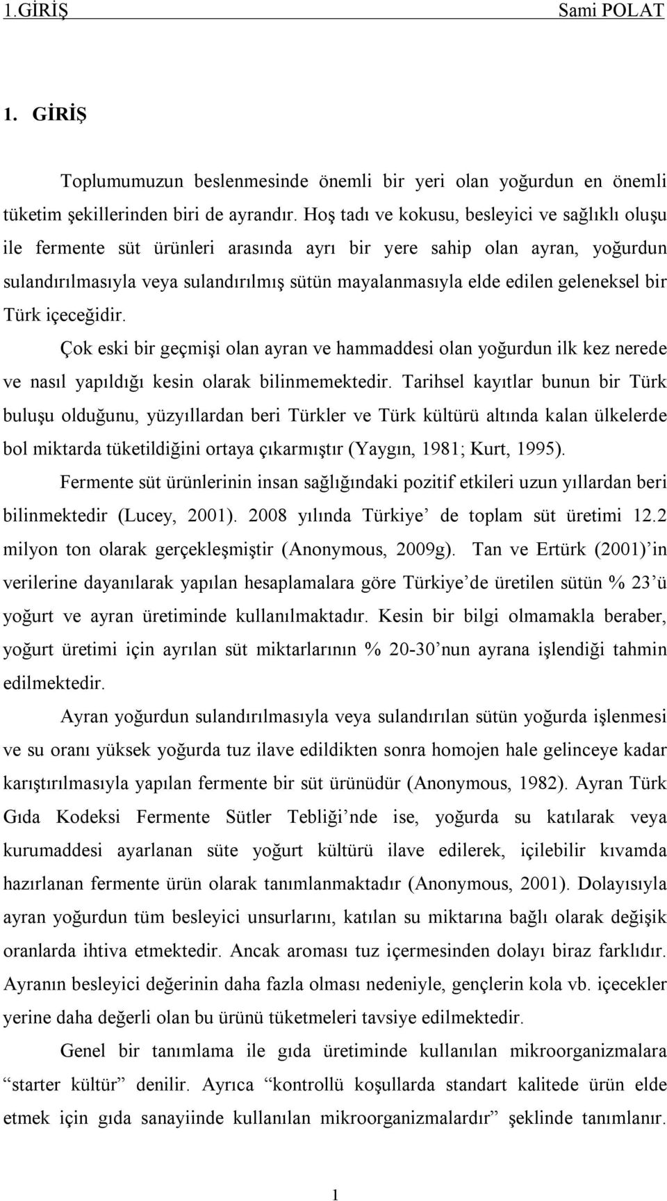 geleneksel bir Türk içeceğidir. Çok eski bir geçmişi olan ayran ve hammaddesi olan yoğurdun ilk kez nerede ve nasıl yapıldığı kesin olarak bilinmemektedir.