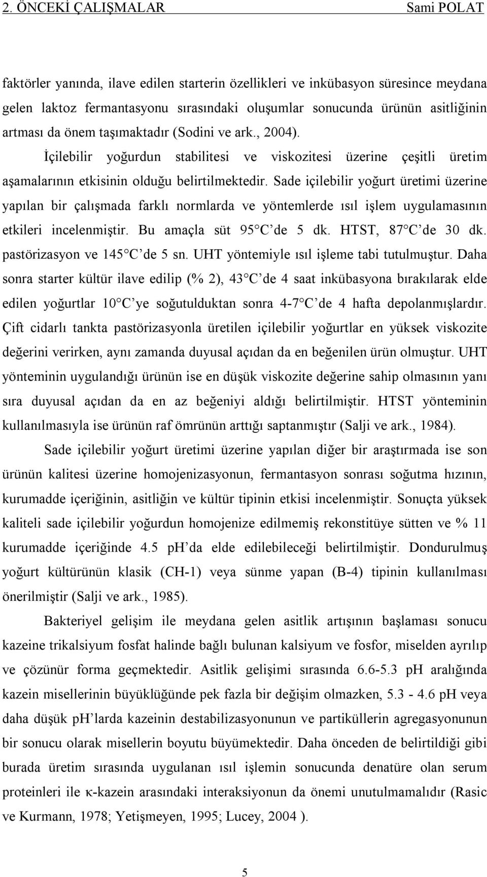 Sade içilebilir yoğurt üretimi üzerine yapılan bir çalışmada farklı normlarda ve yöntemlerde ısıl işlem uygulamasının etkileri incelenmiştir. Bu amaçla süt 95 C de 5 dk. HTST, 87 C de 30 dk.