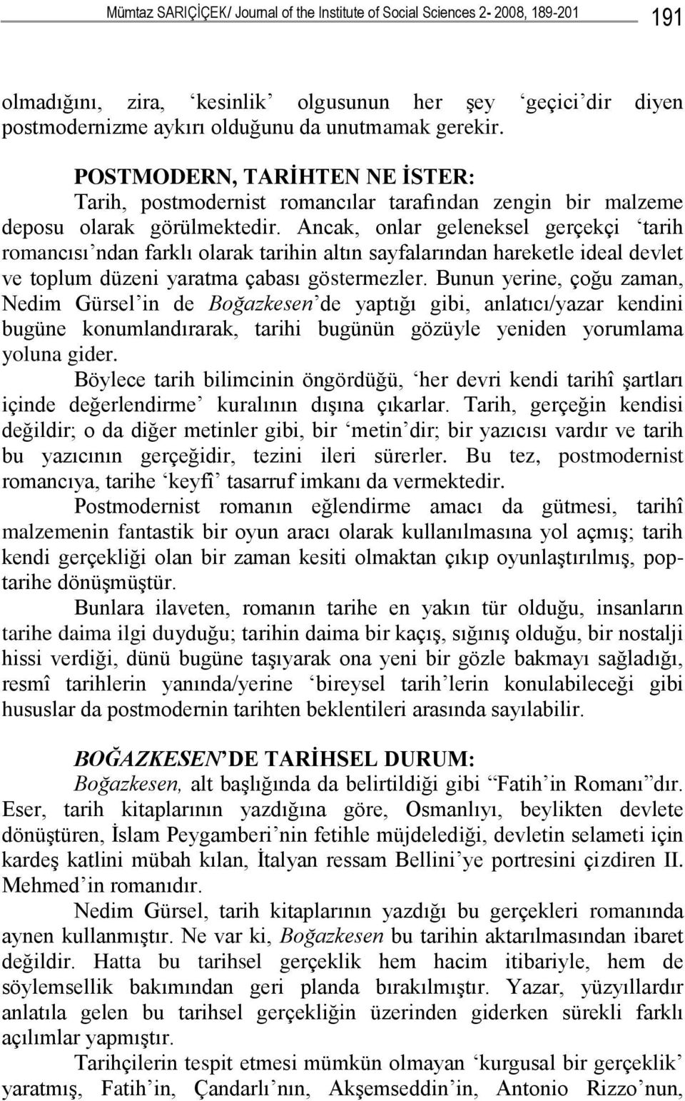 Ancak, onlar geleneksel gerçekçi tarih romancısı ndan farklı olarak tarihin altın sayfalarından hareketle ideal devlet ve toplum düzeni yaratma çabası göstermezler.