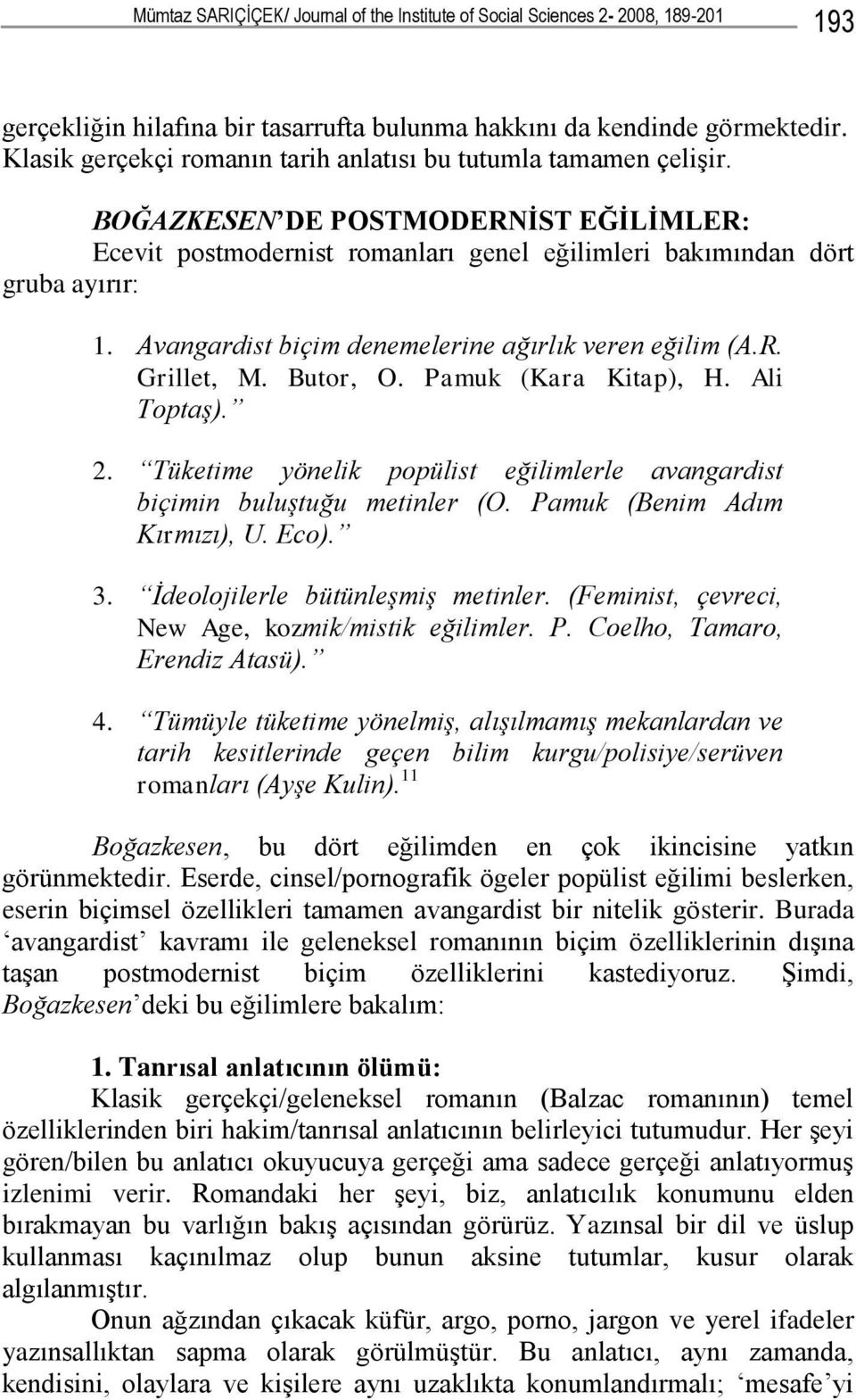 Avangardist biçim denemelerine ağırlık veren eğilim (A.R. Grillet, M. Butor, O. Pamuk (Kara Kitap), H. Ali Toptaş). 2. Tüketime yönelik popülist eğilimlerle avangardist biçimin buluştuğu metinler (O.