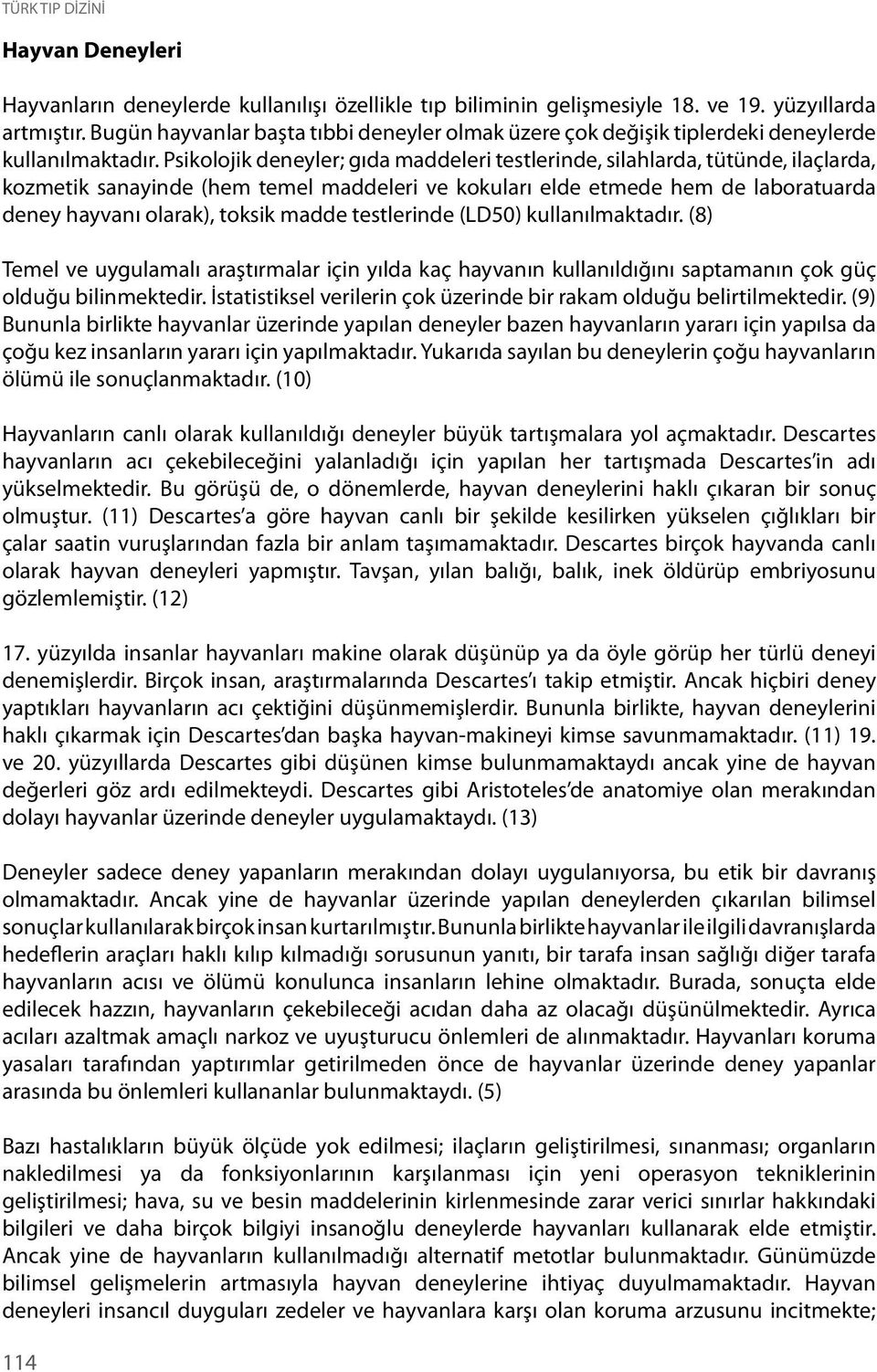 Psikolojik deneyler; gıda maddeleri testlerinde, silahlarda, tütünde, ilaçlarda, kozmetik sanayinde (hem temel maddeleri ve kokuları elde etmede hem de laboratuarda deney hayvanı olarak), toksik