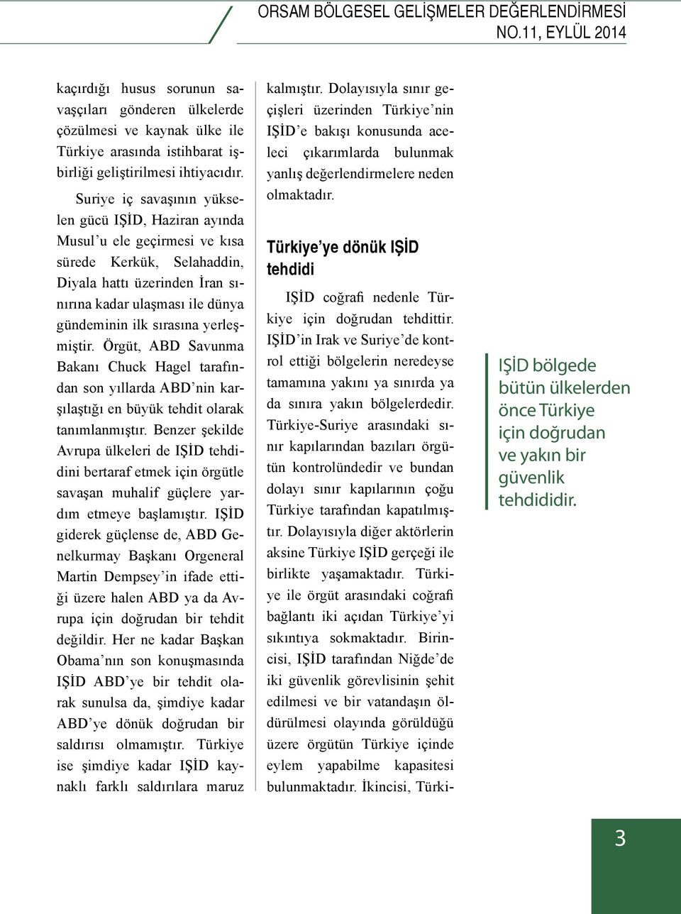 Suriye iç savaşının yükselen gücü IŞİD, Haziran ayında Musul u ele geçirmesi ve kısa sürede Kerkük, Selahaddin, Diyala hattı üzerinden İran sınırına kadar ulaşması ile dünya gündeminin ilk sırasına