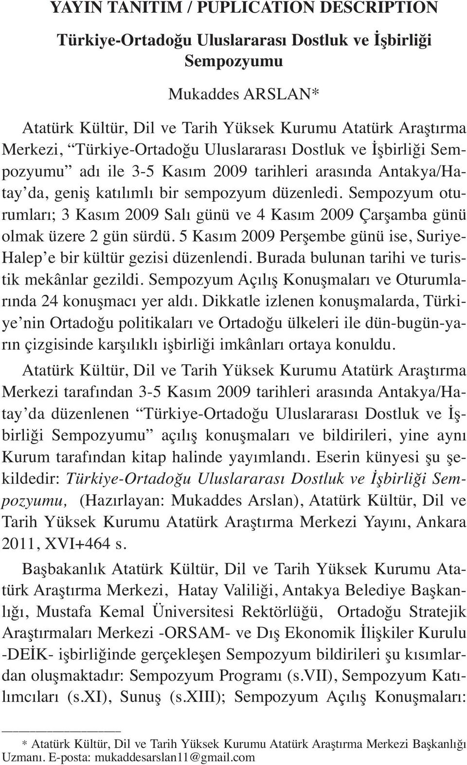 Sempozyum oturumları; 3 Kasım 2009 Salı günü ve 4 Kasım 2009 Çarşamba günü olmak üzere 2 gün sürdü. 5 Kasım 2009 Perşembe günü ise, Suriye- Halep e bir kültür gezisi düzenlendi.