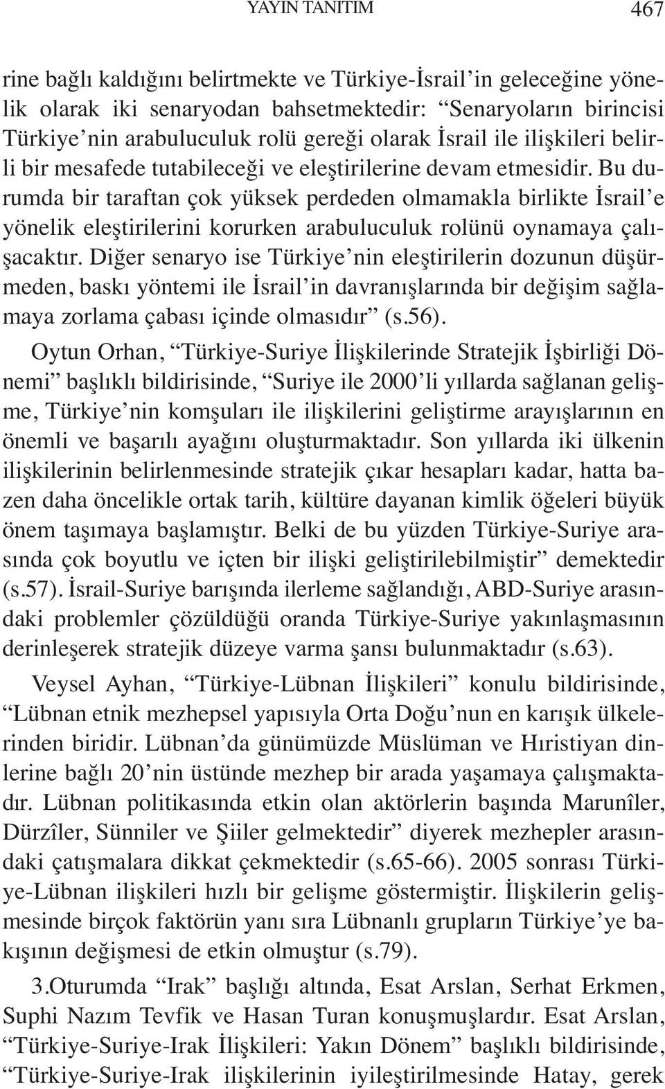 Bu durumda bir taraftan çok yüksek perdeden olmamakla birlikte İsrail e yönelik eleştirilerini korurken arabuluculuk rolünü oynamaya çalışacaktır.