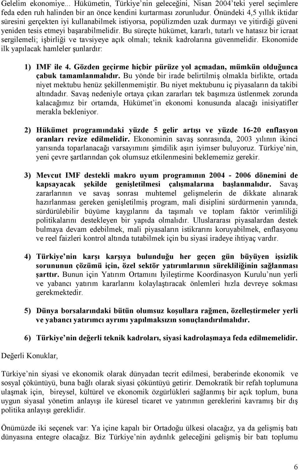 Bu süreçte hükümet, kararlõ, tutarlõ ve hatasõz bir icraat sergilemeli; işbirliği ve tavsiyeye açõk olmalõ; teknik kadrolarõna güvenmelidir. Ekonomide ilk yapõlacak hamleler şunlardõr: 1) IMF ile 4.