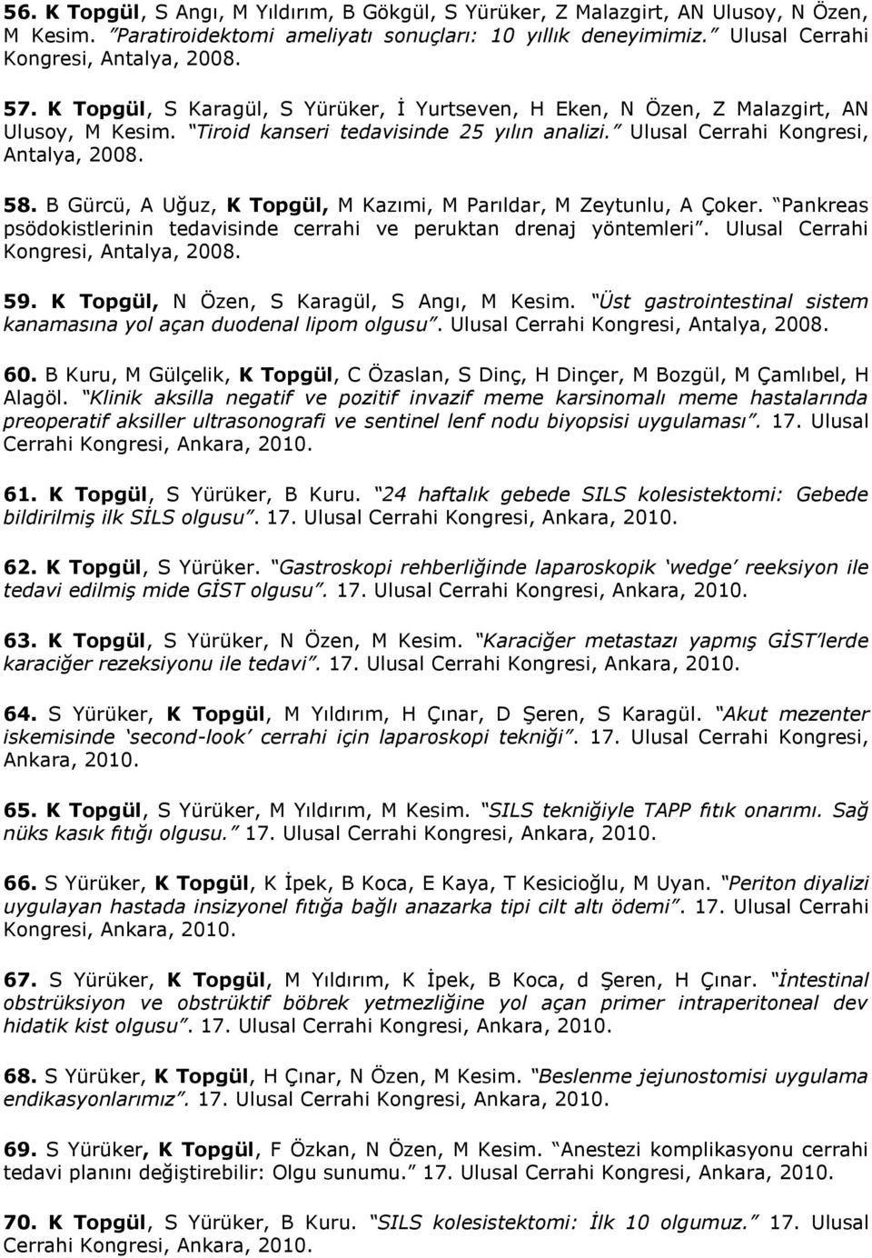 B Gürcü, A Uğuz, K Topgül, M Kazımi, M Parıldar, M Zeytunlu, A Çoker. Pankreas psödokistlerinin tedavisinde cerrahi ve peruktan drenaj yöntemleri. Ulusal Cerrahi Kongresi, Antalya, 2008. 59.