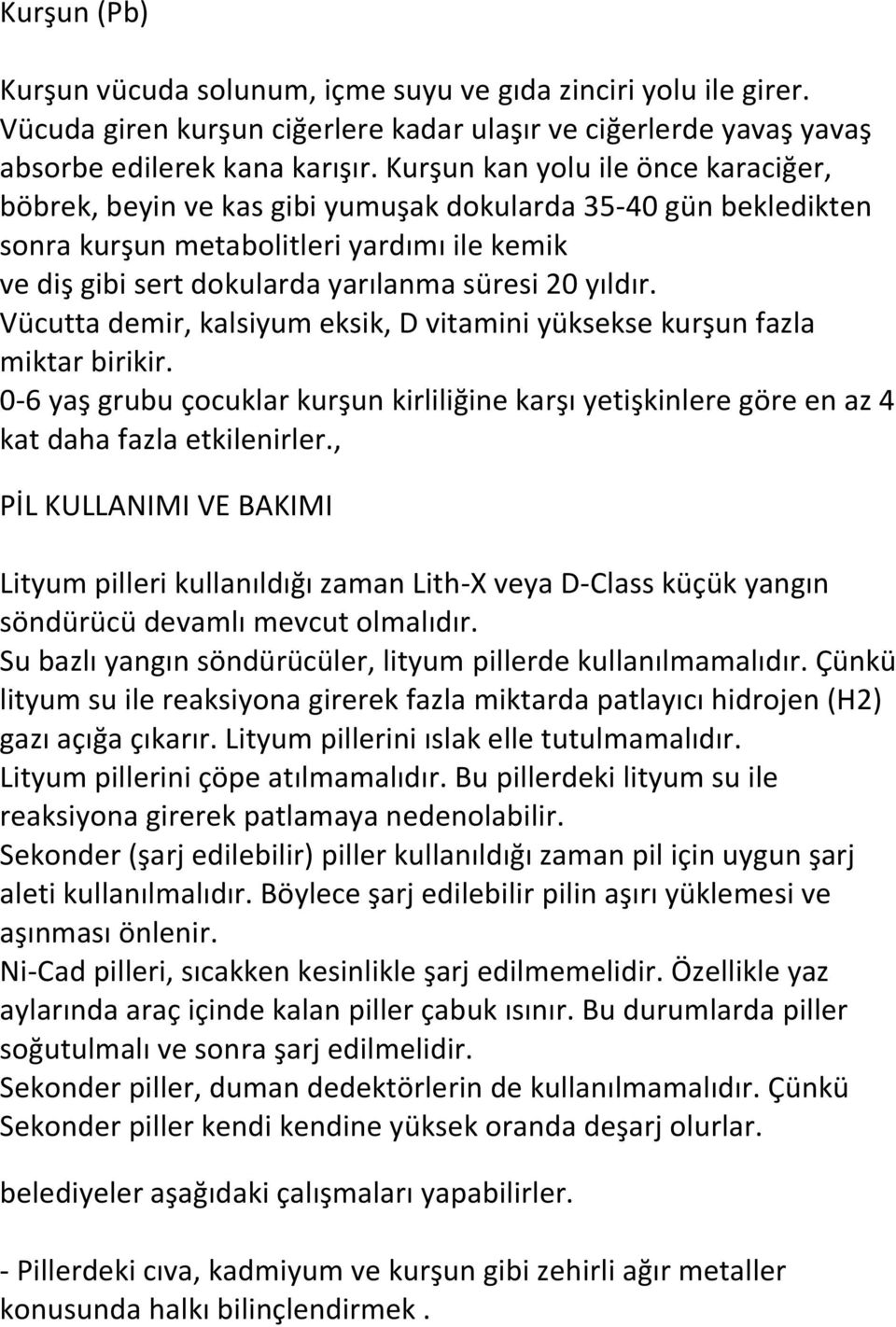 yıldır. Vücutta demir, kalsiyum eksik, D vitamini yüksekse kurşun fazla miktar birikir. 0-6 yaş grubu çocuklar kurşun kirliliğine karşı yetişkinlere göre en az 4 kat daha fazla etkilenirler.