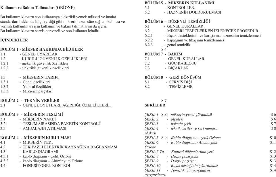 2 - KURULU GÜVENLK ÖZELLKLER 1.2.1 - mekanik güvenlik özellikleri 1.2.2 - elektrikli güvenlik özellikleri 1.3 - MKSERN TARF 1.3.1 - Genel özellikleri 1.3.2 - Yapısal özellikleri 1.3.3 - Mikserin parçaları BÖLÜM 2 - TEKNK VERLER 2.