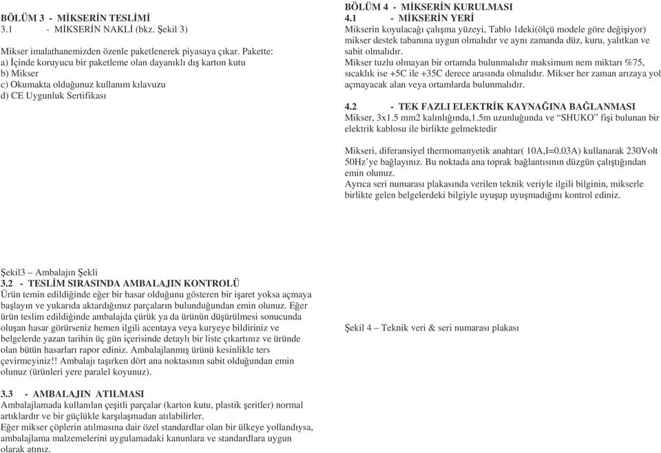 1 - MKSERN YER Mikserin koyulacaı çalıma yüzeyi, Tablo 1deki(ölçü modele göre deiiyor) mikser destek tabanına uygun olmalıdır ve aynı zamanda düz, kuru, yalıtkan ve sabit olmalıdır.