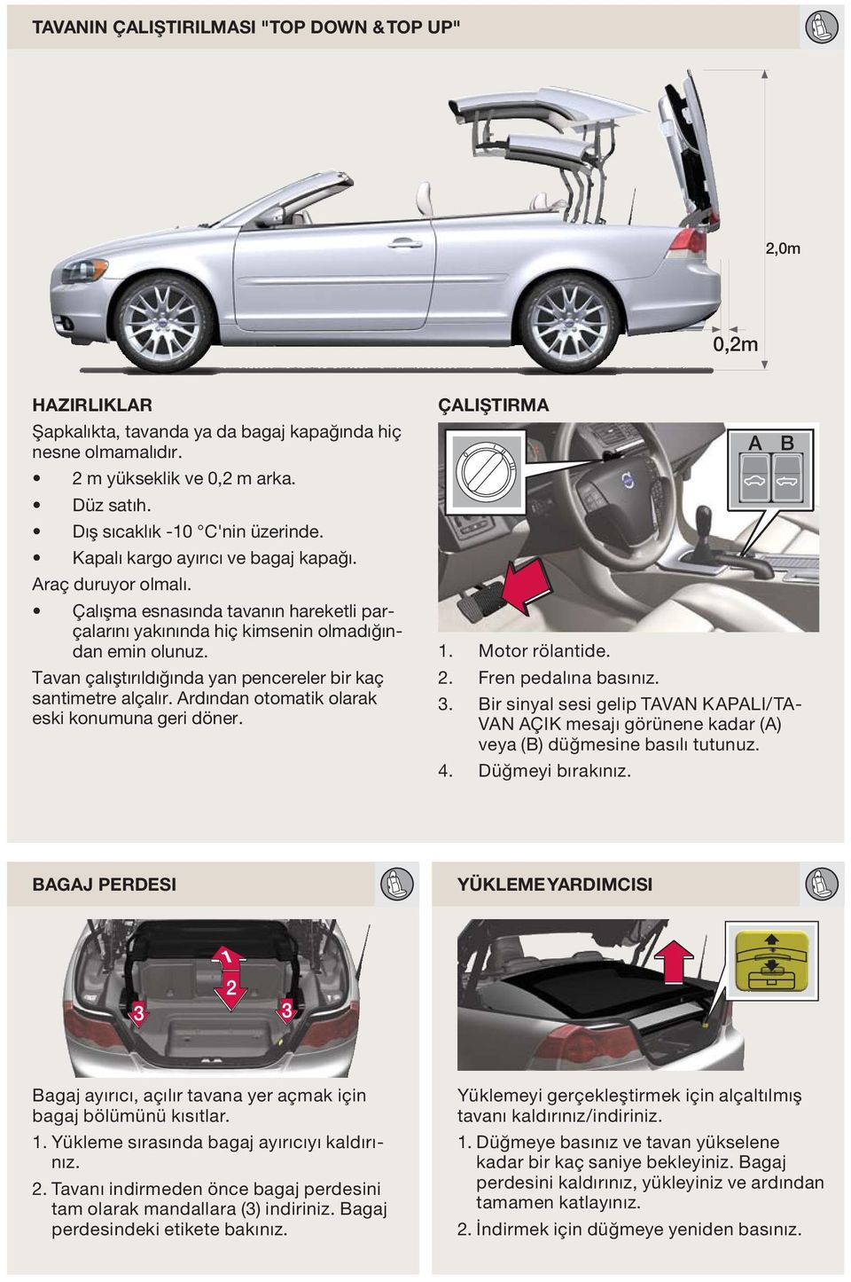 Tavan çalıştırıldığında yan pencereler bir kaç santimetre alçalır. rdından otomatik olarak eski konumuna geri döner. ÇLIŞTIRM 1. 2. 3. 4. Motor rölantide. Fren pedalına basınız.