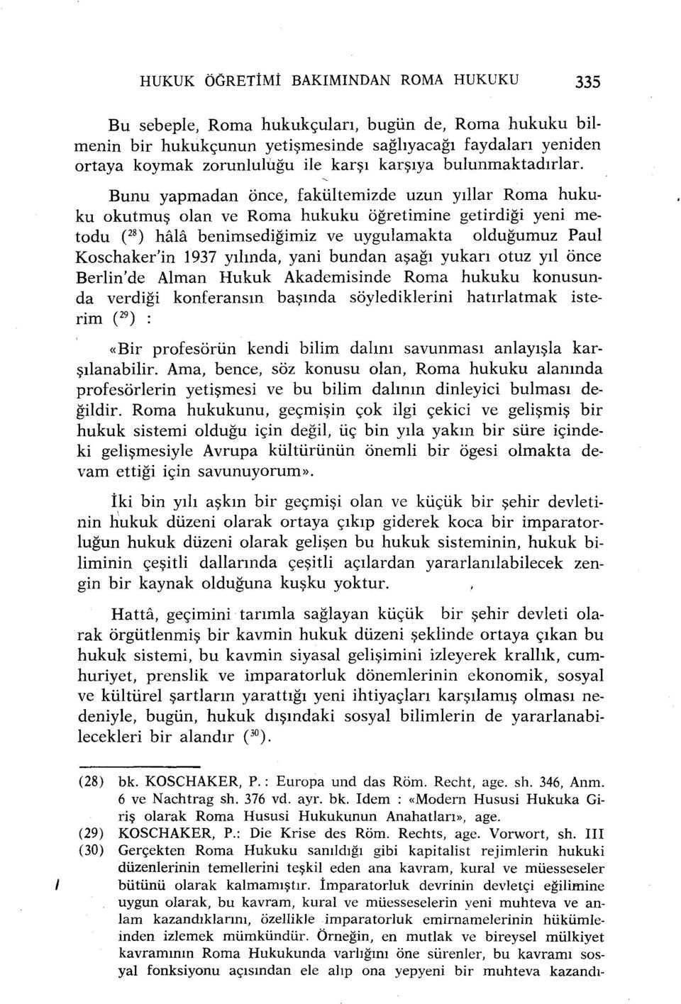 Bunu yapmadan önce, fakültemizde uzun yıllar Roma hukuku okutmuş olan ve Roma hukuku öğretimine getirdiği yeni metodu ( 28 ) hâlâ benimsediğimiz ve uygulamakta olduğumuz Paul Koschaker'in 1937