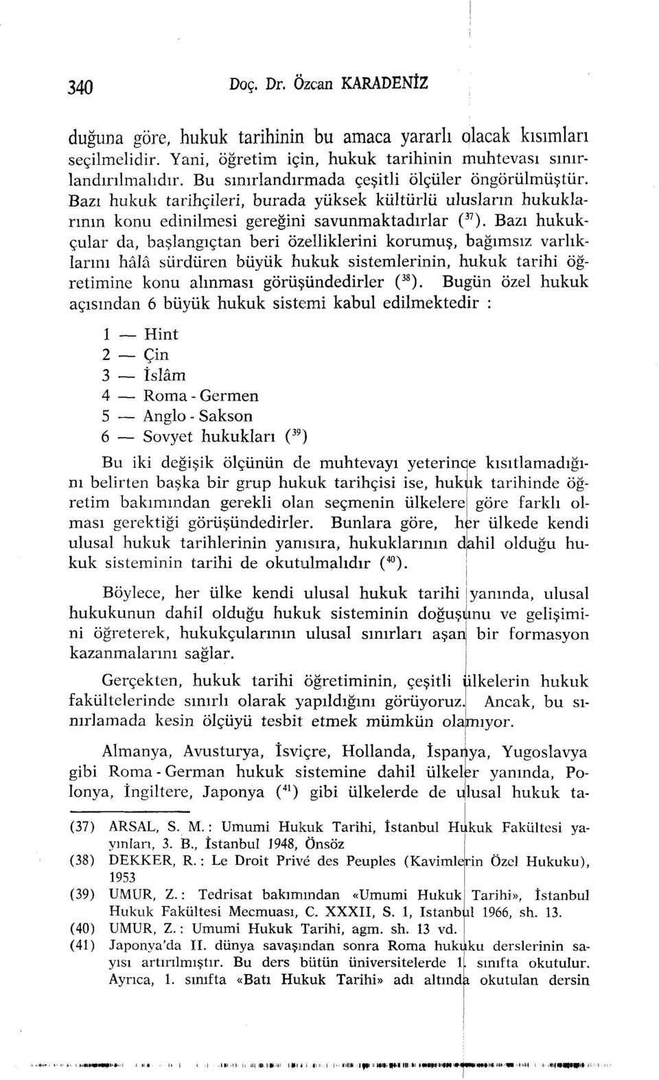 Bazı hukukçular da, başlangıçtan beri özelliklerini korumuş, bağımsız varlıklarını hâlâ sürdüren büyük hukuk sistemlerinin, hukuk tarihi öğretimine konu alınması görüşündedirler ( 38 ).