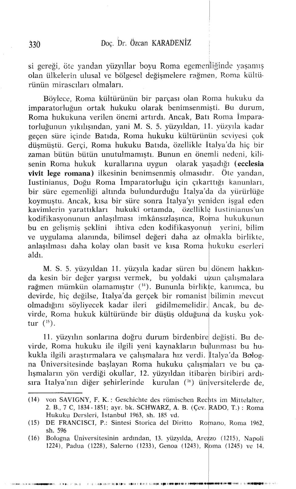 Ancak, Batı Roma İmparatorluğunun yıkılışından, yani M. S. 5. yüzyıldan, 11. yüzyıla kadar geçen süre içinde Batıda, Roma hukuku kültürünün seviyesi çok düşmüştü.