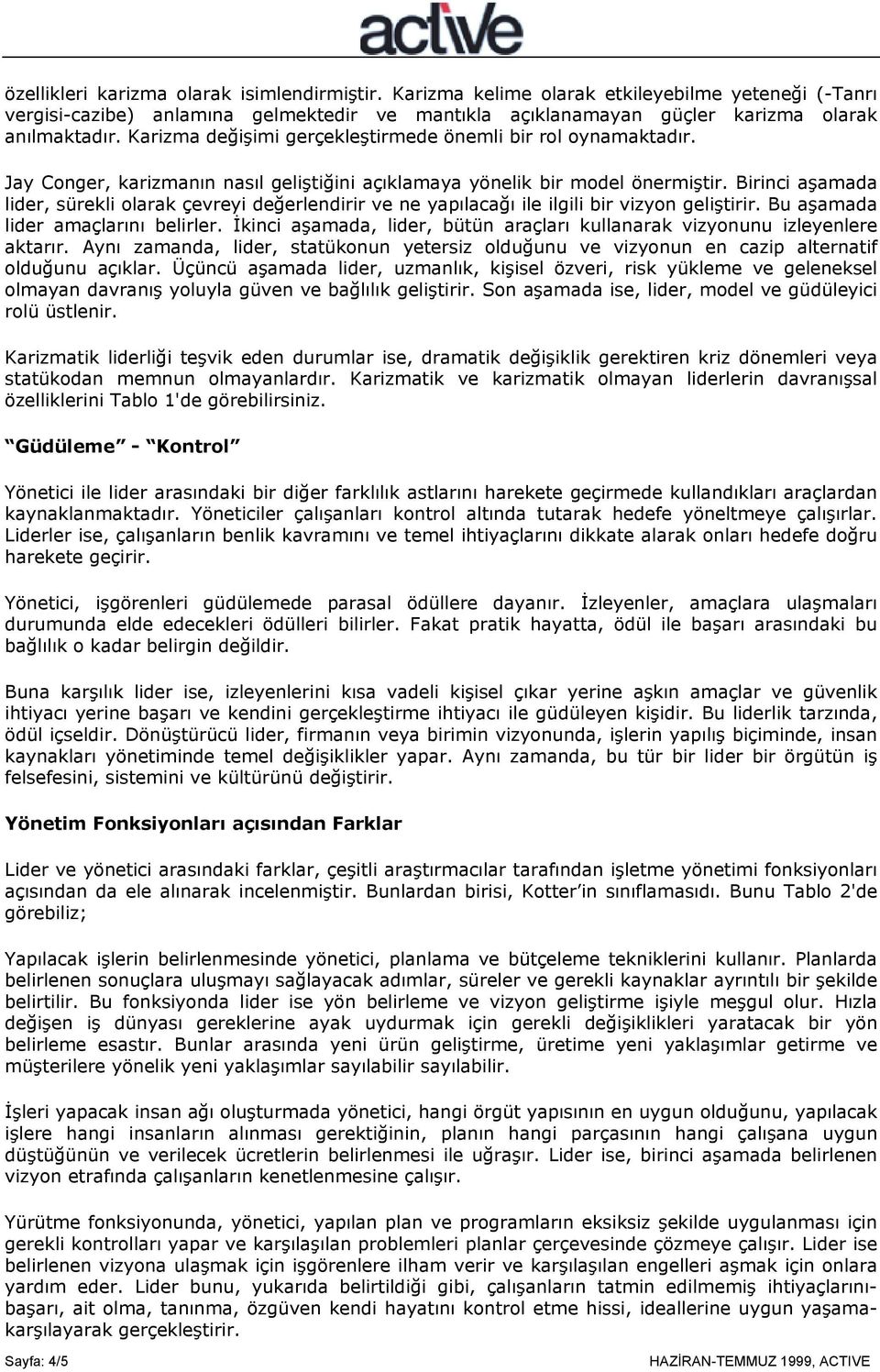 Birinci aşamada lider, sürekli olarak çevreyi değerlendirir ve ne yapõlacağõ ile ilgili bir vizyon geliştirir. Bu aşamada lider amaçlarõnõ belirler.