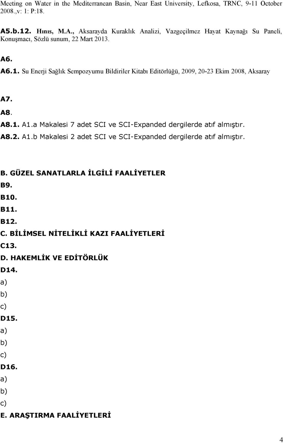 A8. A8.1. A1.a Makalesi 7 adet SCI ve SCIExpanded dergilerde atıf almıştır. A8.2. A1.b Makalesi 2 adet SCI ve SCIExpanded dergilerde atıf almıştır. B.