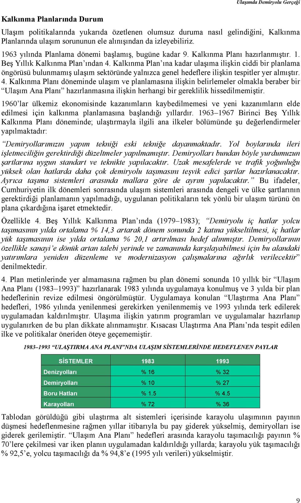 Kalkınma Plan ına kadar ulaşıma ilişkin ciddi bir planlama öngörüsü bulunmamış ulaşım sektöründe yalnızca genel hedeflere ilişkin tespitler yer almıştır. 4.