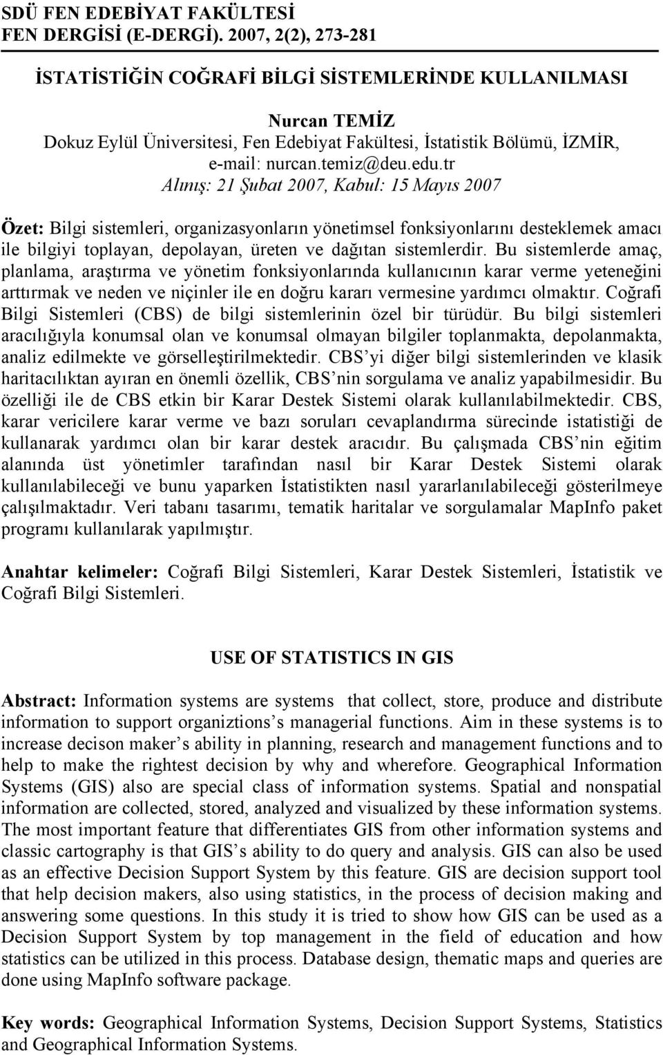 Bu sistemlerde amaç, planlama, araştırma ve yönetim fonksiyonlarında kullanıcının karar verme yeteneğini arttırmak ve neden ve niçinler ile en doğru kararı vermesine yardımcı olmaktır.