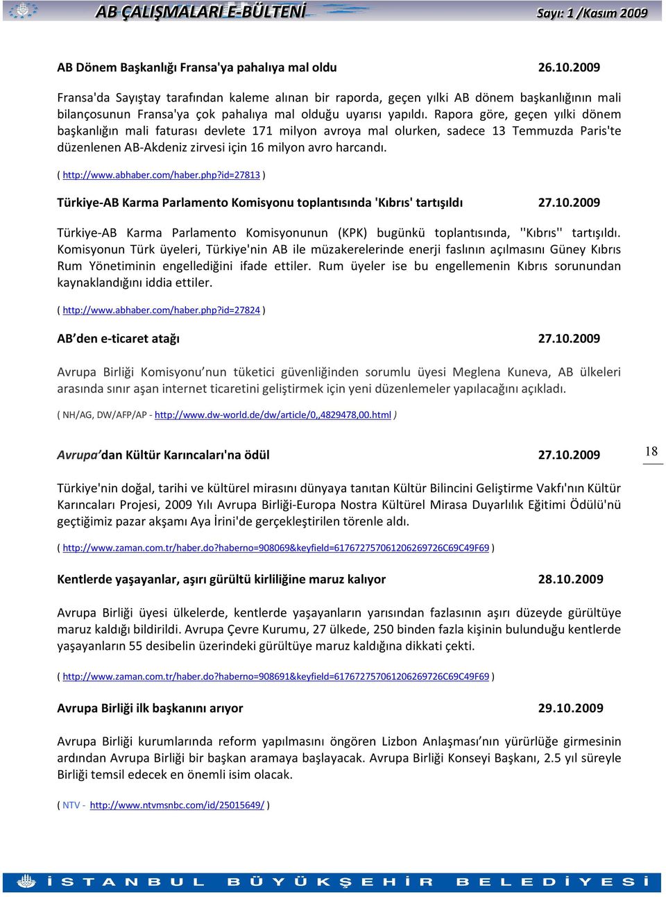 Rapora göre, geçen yılki dönem başkanlığın mali faturası devlete 171 milyon avroya mal olurken, sadece 13 Temmuzda Paris'te düzenlenen AB-Akdeniz zirvesi için 16 milyon avro harcandı. ( http://www.