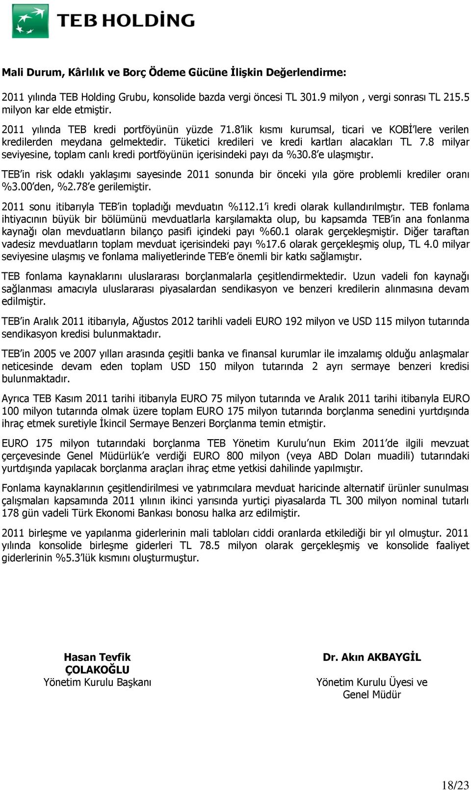 8 milyar seviyesine, toplam canlı kredi portföyünün içerisindeki payı da %30.8 e ulaşmıştır. TEB in risk odaklı yaklaşımı sayesinde 2011 sonunda bir önceki yıla göre problemli krediler oranı %3.