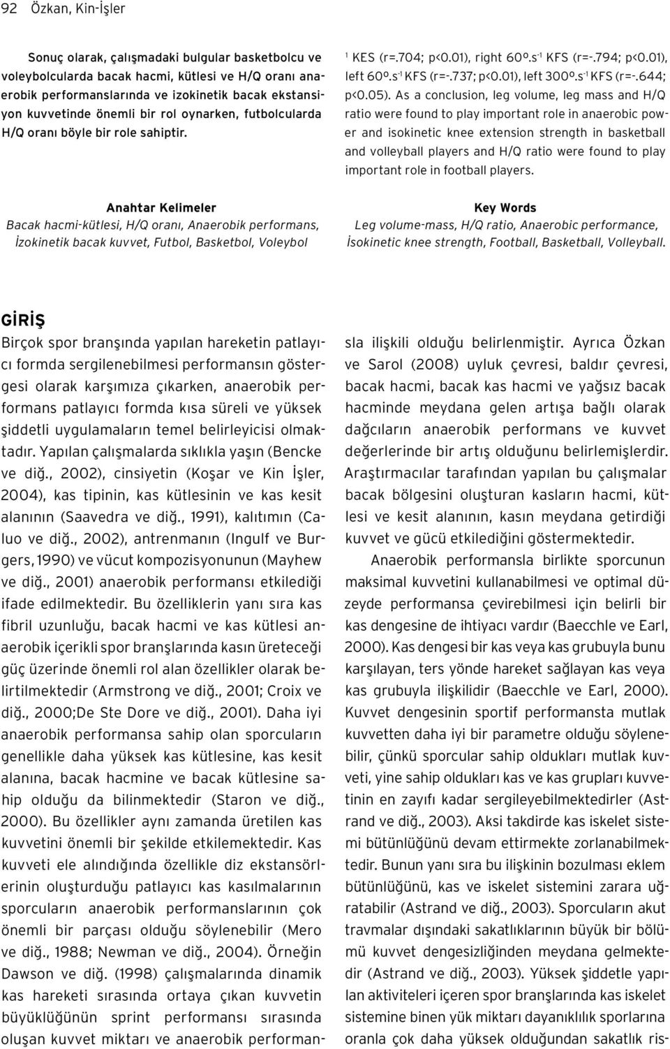 As a conclusion, leg volume, leg mass and H/Q ratio were found to play important role in anaerobic power and isokinetic knee extension strength in basketball and volleyball players and H/Q ratio were