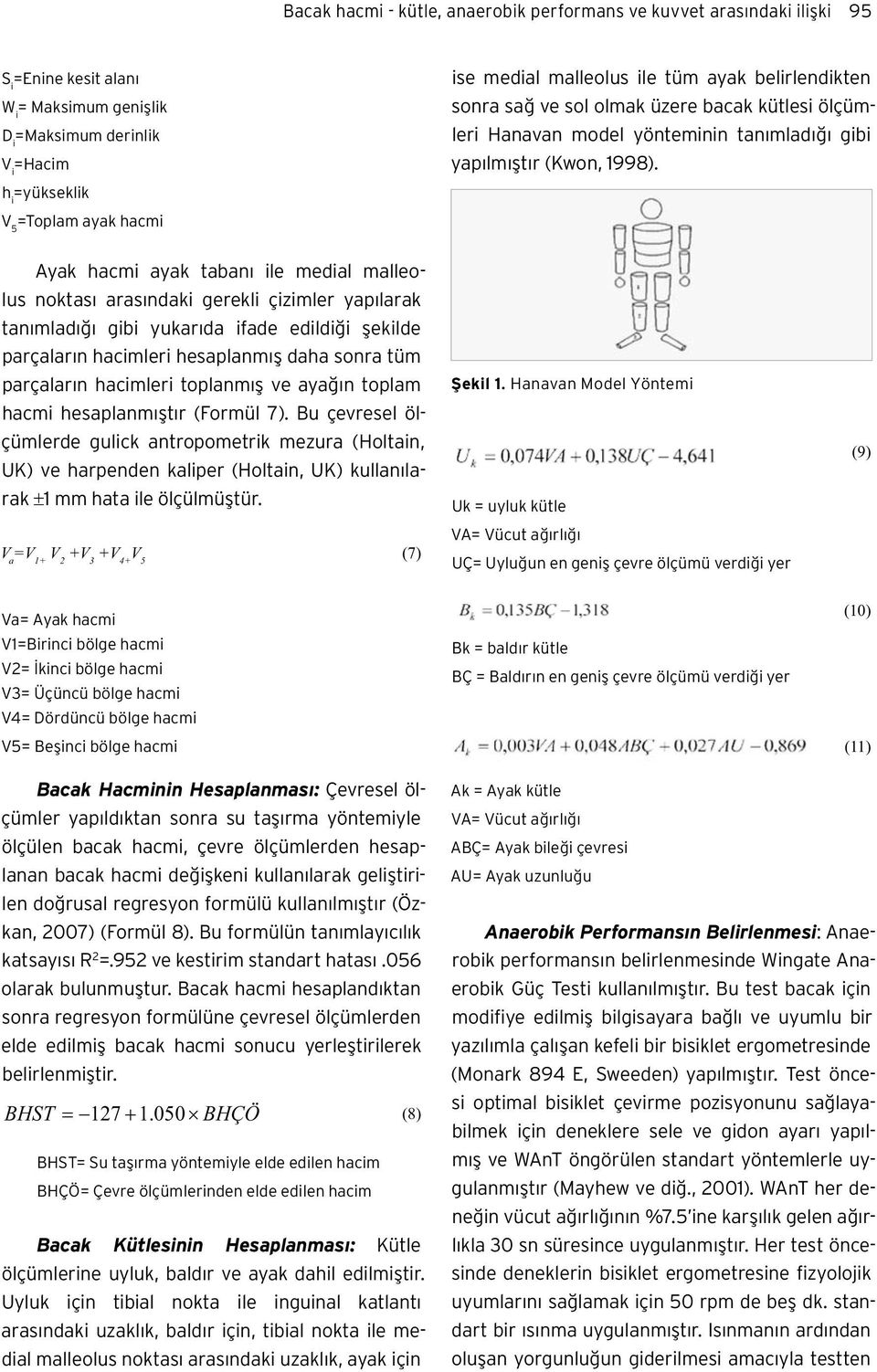 Ayak hacmi ayak tabanı ile medial malleolus noktası arasındaki gerekli çizimler yapılarak tanımladığı gibi yukarıda ifade edildiği şekilde parçaların hacimleri hesaplanmış daha sonra tüm parçaların