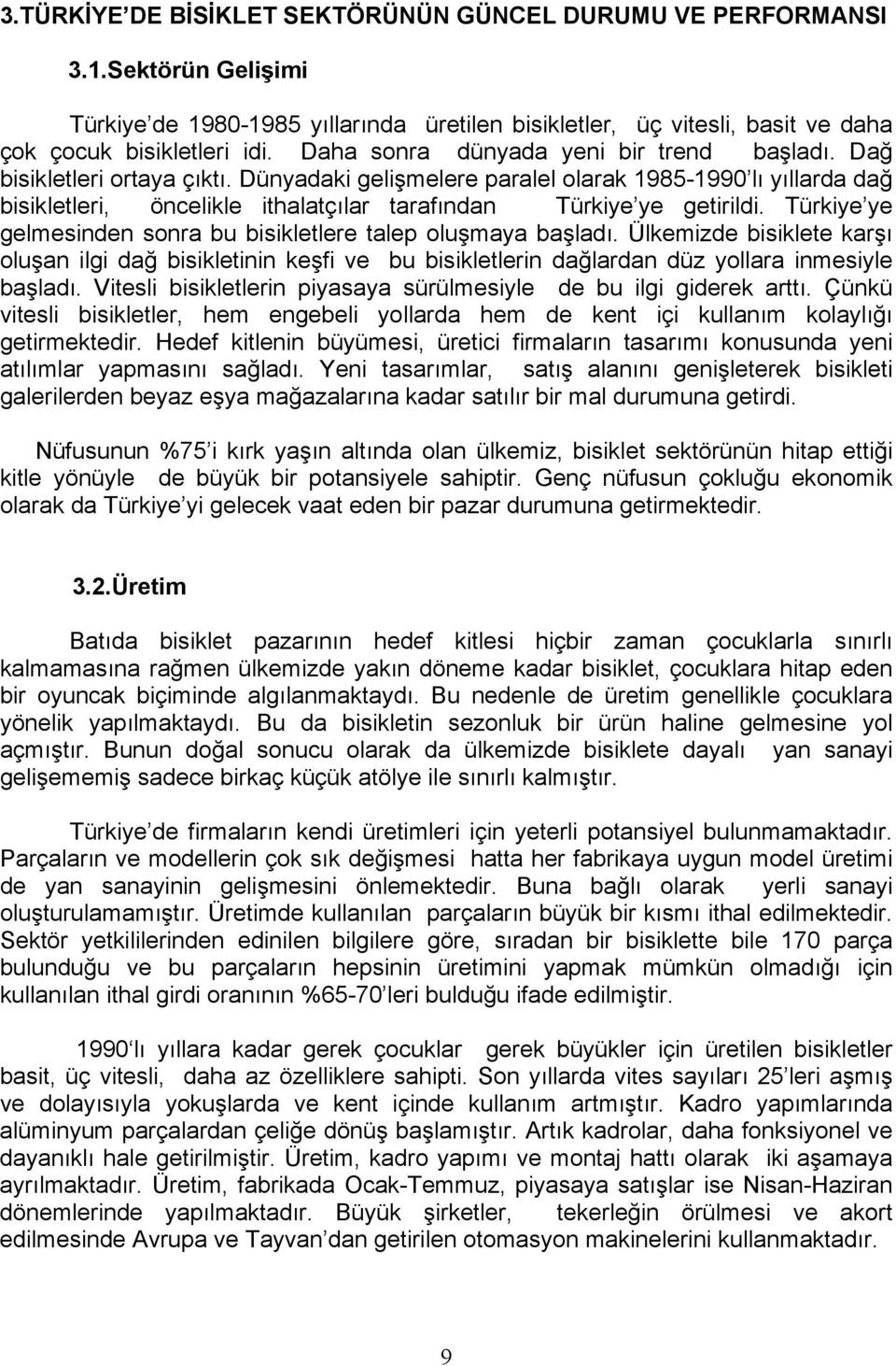 Dünyadaki gelişmelere paralel olarak 1985-1990 lı yıllarda dağ bisikletleri, öncelikle ithalatçılar tarafından Türkiye ye getirildi.