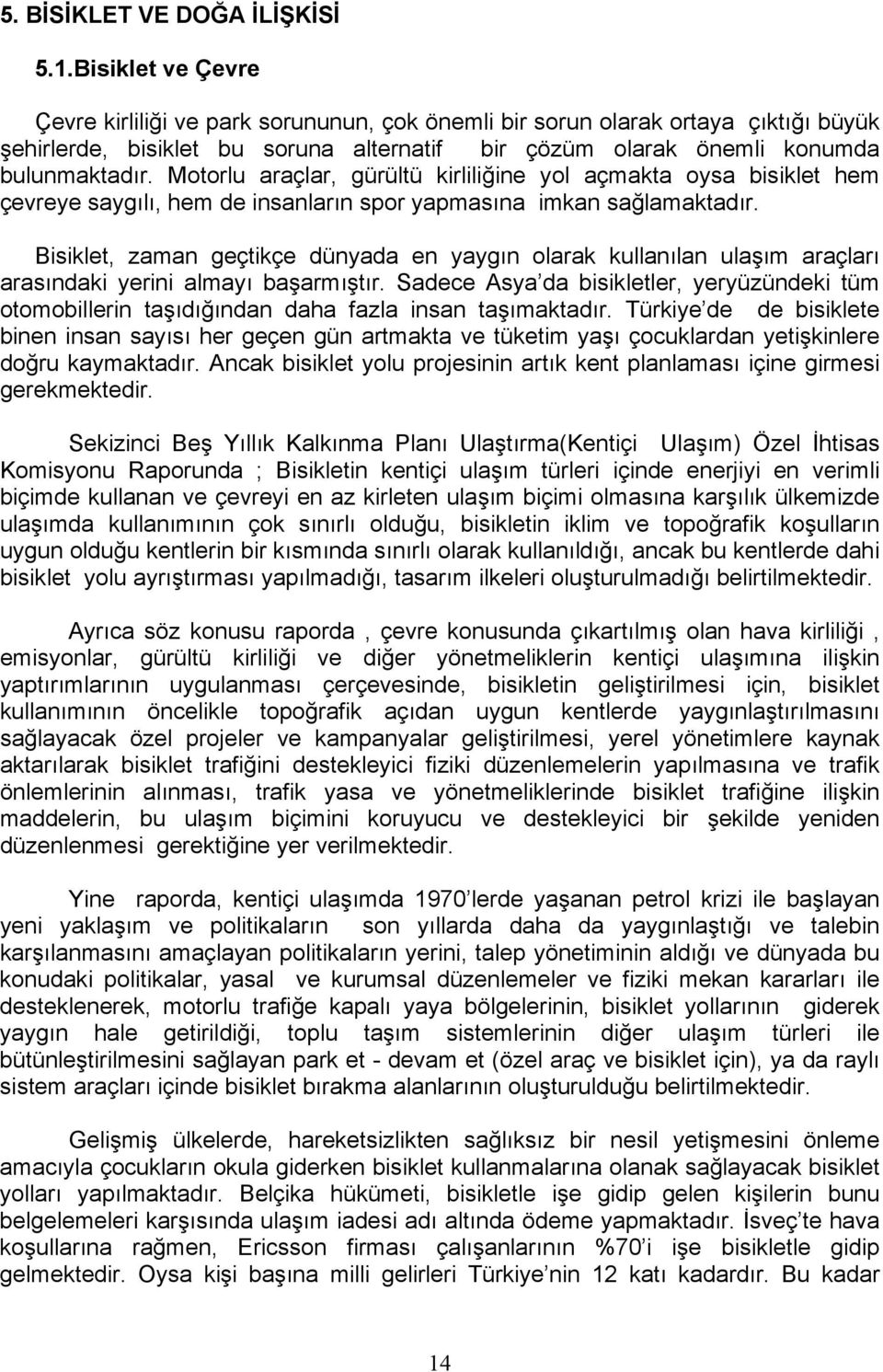 Motorlu araçlar, gürültü kirliliğine yol açmakta oysa bisiklet hem çevreye saygılı, hem de insanların spor yapmasına imkan sağlamaktadır.