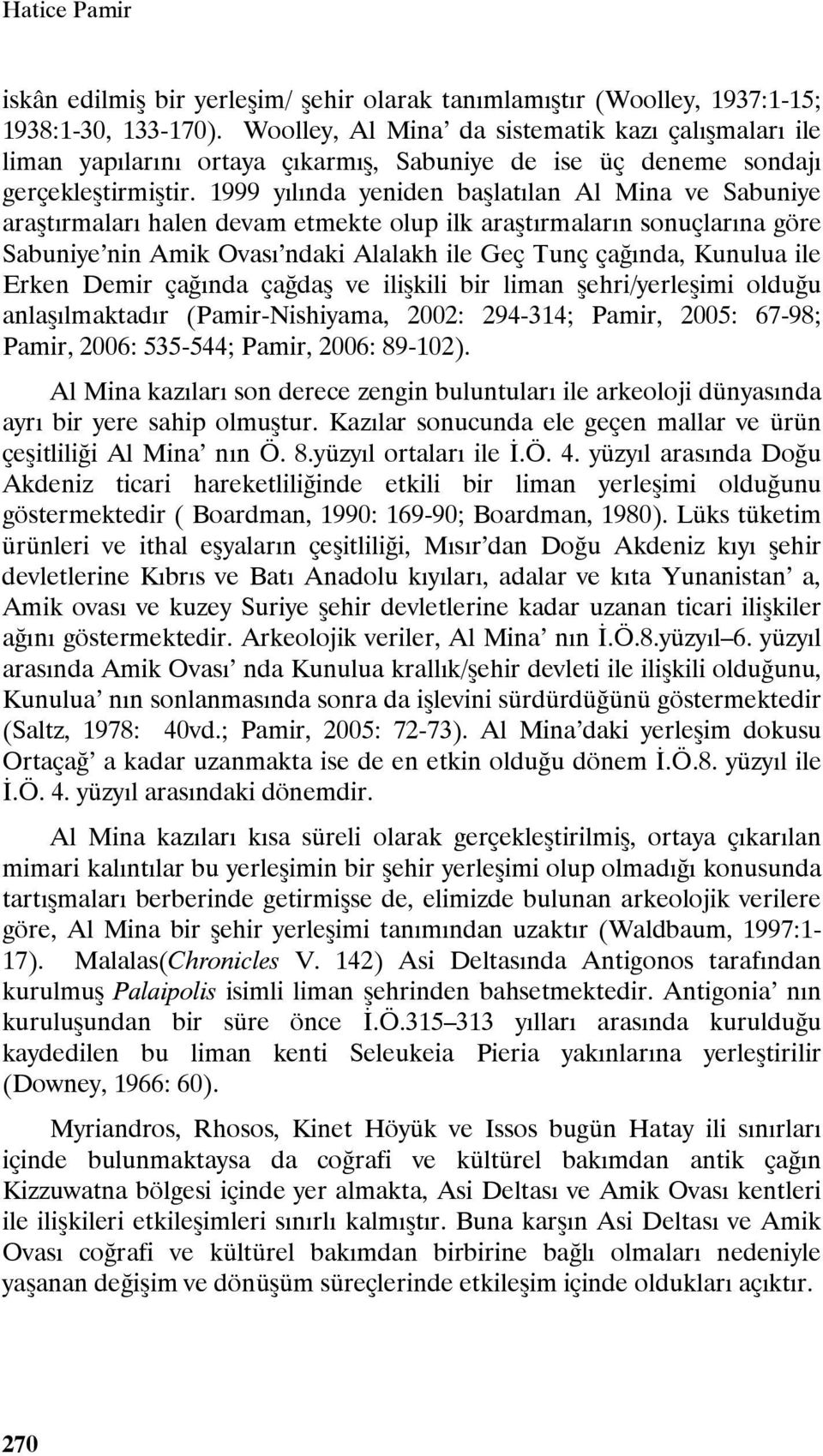 1999 yılında yeniden başlatılan Al Mina ve Sabuniye araştırmaları halen devam etmekte olup ilk araştırmaların sonuçlarına göre Sabuniye nin Amik Ovası ndaki Alalakh ile Geç Tunç çağında, Kunulua ile