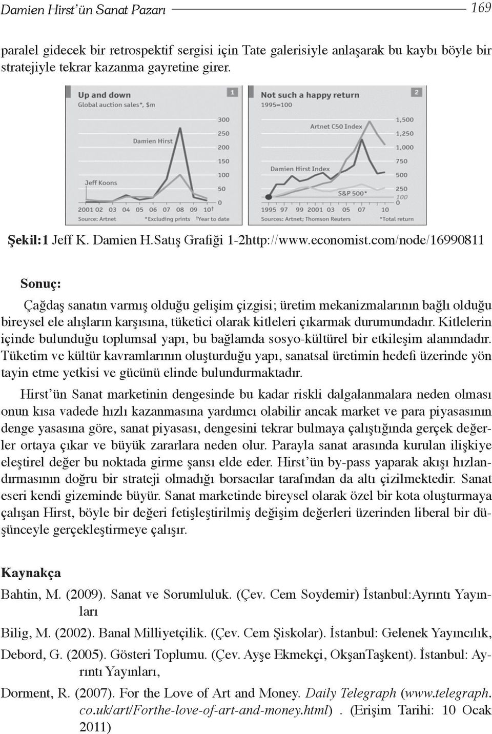 com/node/16990811 Sonuç: Çağdaş sanatın varmış olduğu gelişim çizgisi; üretim mekanizmalarının bağlı olduğu bireysel ele alışların karşısına, tüketici olarak kitleleri çıkarmak durumundadır.