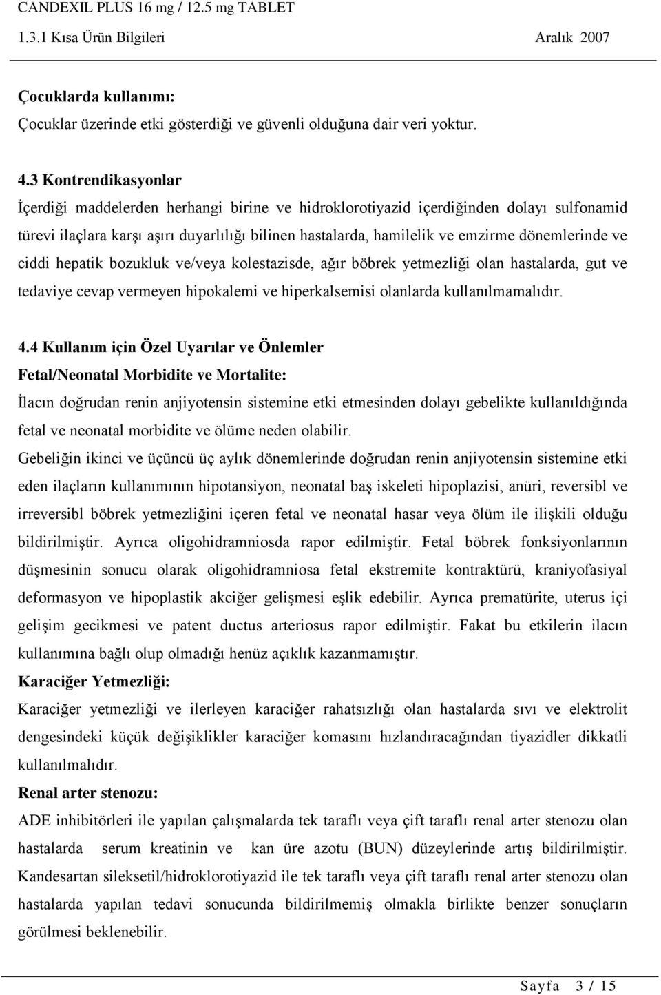 dönemlerinde ve ciddi hepatik bozukluk ve/veya kolestazisde, ağır böbrek yetmezliği olan hastalarda, gut ve tedaviye cevap vermeyen hipokalemi ve hiperkalsemisi olanlarda kullanılmamalıdır. 4.