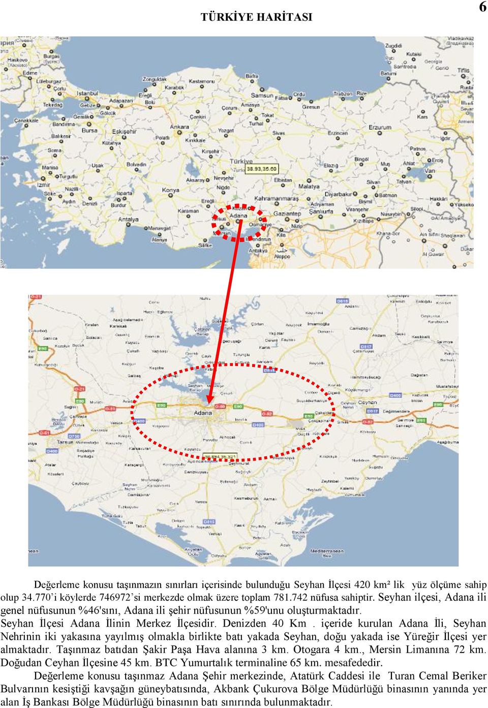 içeride kurulan Adana Ġli, Seyhan Nehrinin iki yakasına yayılmıģ olmakla birlikte batı yakada Seyhan, doğu yakada ise Yüreğir Ġlçesi yer almaktadır. TaĢınmaz batıdan ġakir PaĢa Hava alanına 3 km.