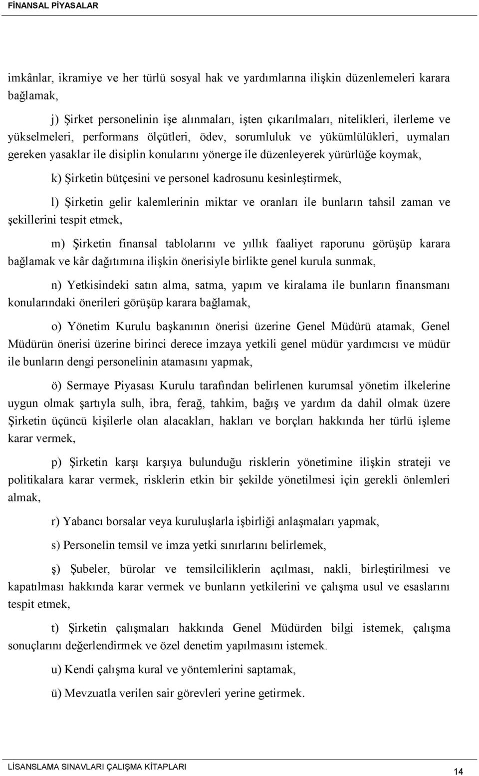 kesinleştirmek, l) Şirketin gelir kalemlerinin miktar ve oranları ile bunların tahsil zaman ve şekillerini tespit etmek, m) Şirketin finansal tablolarını ve yıllık faaliyet raporunu görüşüp karara