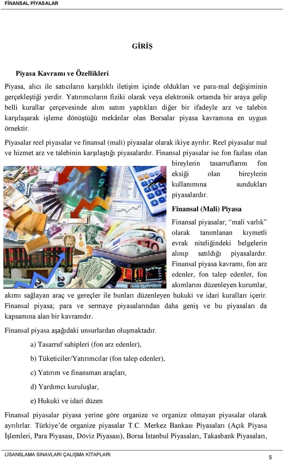 Borsalar piyasa kavramına en uygun örnektir. Piyasalar reel piyasalar ve finansal (mali) piyasalar olarak ikiye ayrılır. Reel piyasalar mal ve hizmet arz ve talebinin karşılaştığı piyasalardır.