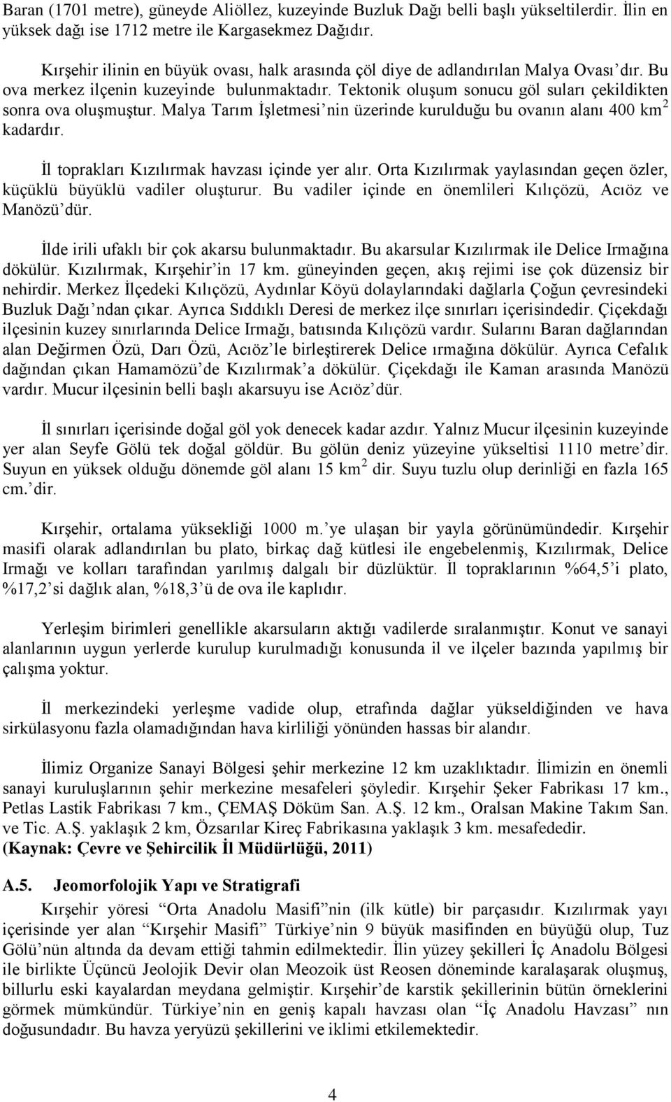 Tektonik oluģum sonucu göl suları çekildikten sonra ova oluģmuģtur. Malya Tarım ĠĢletmesi nin üzerinde kurulduğu bu ovanın alanı 400 km 2 kadardır. Ġl toprakları Kızılırmak havzası içinde yer alır.