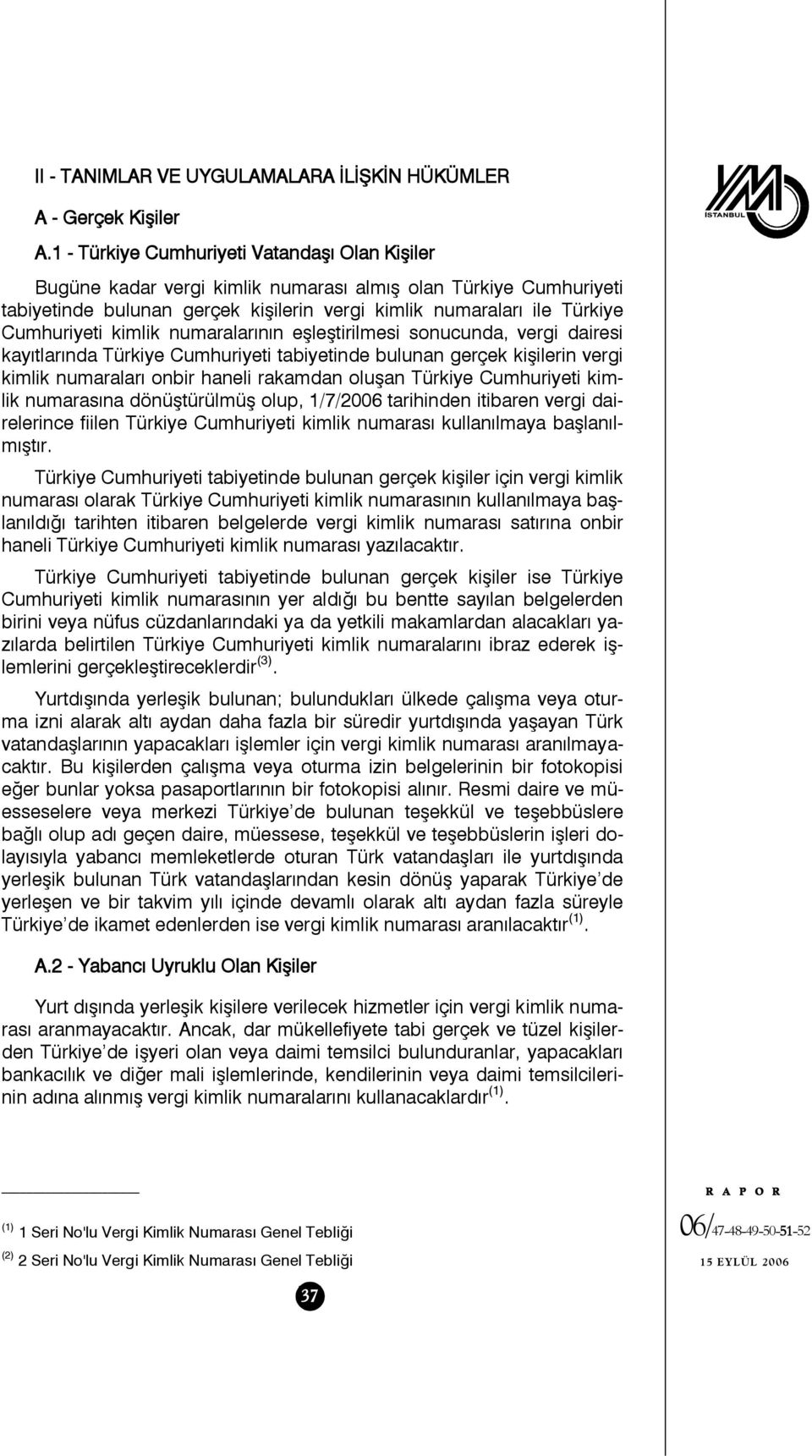 kimlik numaralarının eşleştirilmesi sonucunda, vergi dairesi kayıtlarında Türkiye Cumhuriyeti tabiyetinde bulunan gerçek kişilerin vergi kimlik numaraları onbir haneli rakamdan oluşan Türkiye